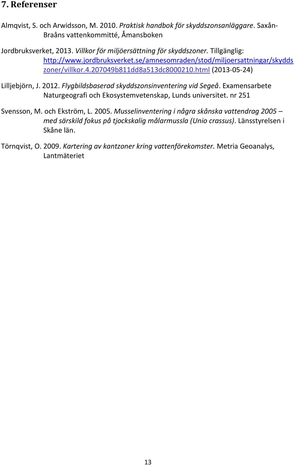 html (2013-05-24) Lilljebjörn, J. 2012. Flygbildsbaserad skyddszonsinventering vid Segeå. Examensarbete Naturgeografi och Ekosystemvetenskap, Lunds universitet. nr 251 Svensson, M.