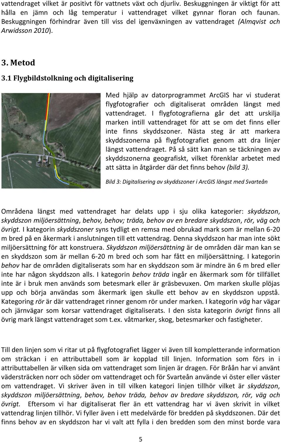 1 Flygbildstolkning och digitalisering Med hjälp av datorprogrammet ArcGIS har vi studerat flygfotografier och digitaliserat områden längst med vattendraget.