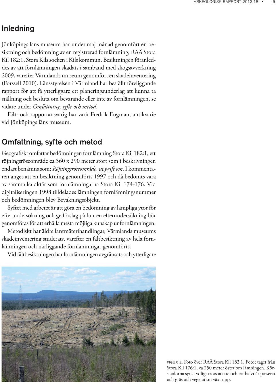Länsstyrelsen i Värmland har beställt föreliggande rapport för att få ytterliggare ett planeringsunderlag att kunna ta ställning och besluta om bevarande eller inte av fornlämningen, se vidare under