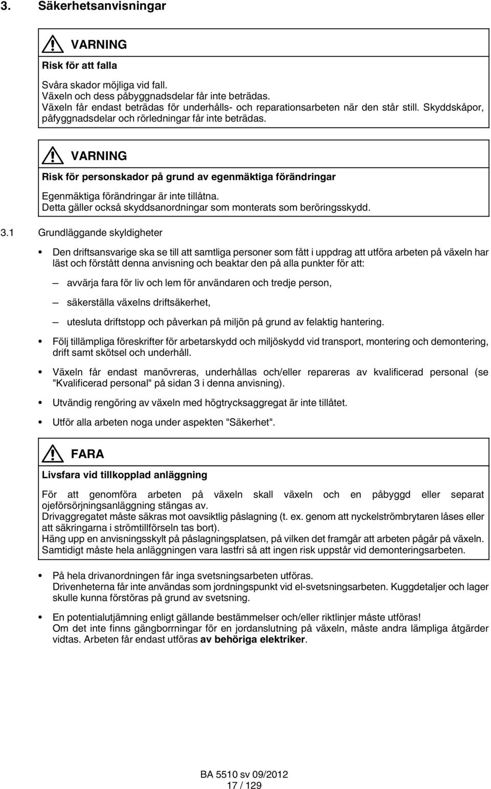 VARNING Risk för personskador på grund av egenmäktiga förändringar Egenmäktiga förändringar är inte tillåtna. Detta gäller också skyddsanordningar som monterats som beröringsskydd. 3.