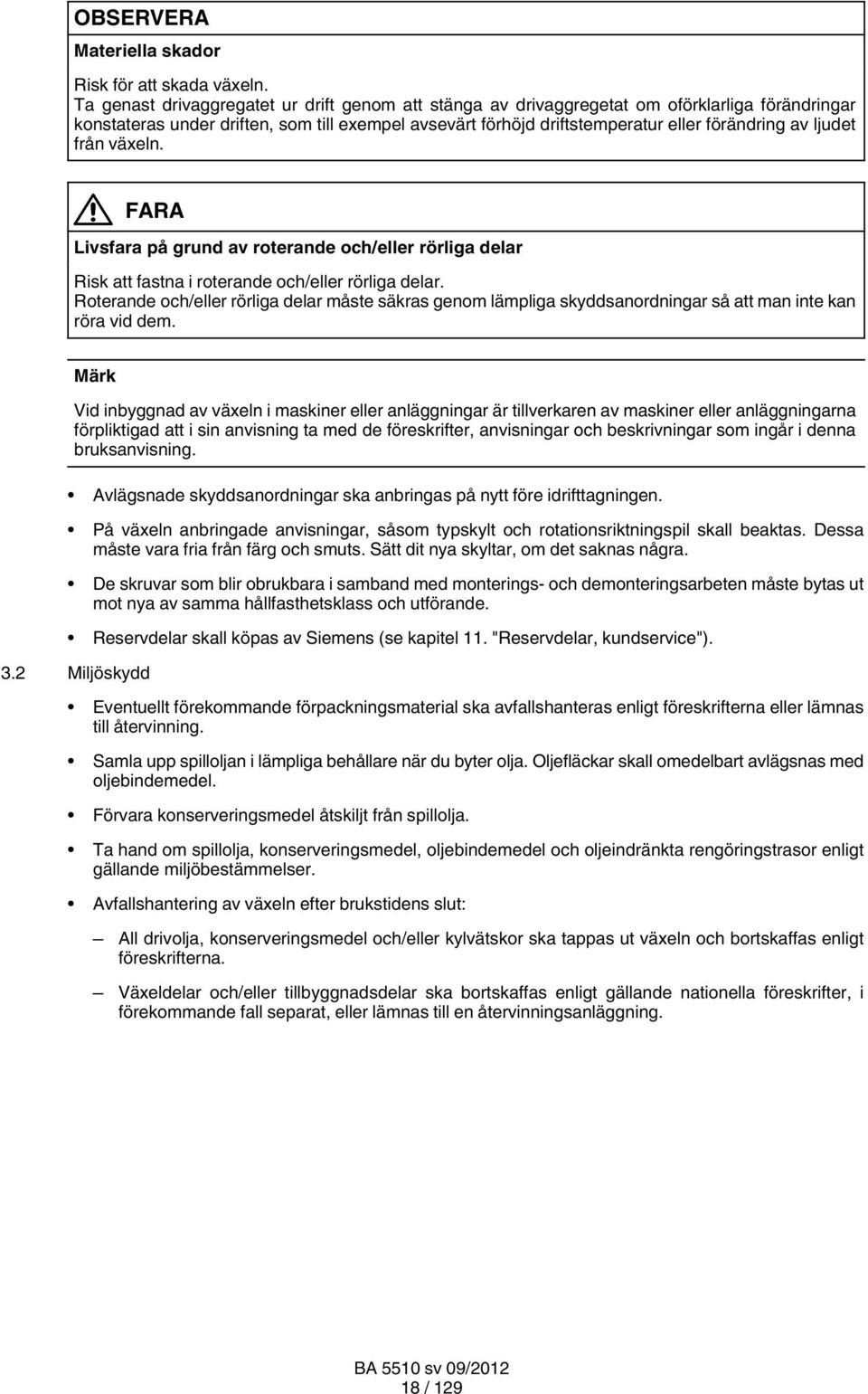 ljudet från växeln. FARA Livsfara på grund av roterande och/eller rörliga delar Risk att fastna i roterande och/eller rörliga delar.