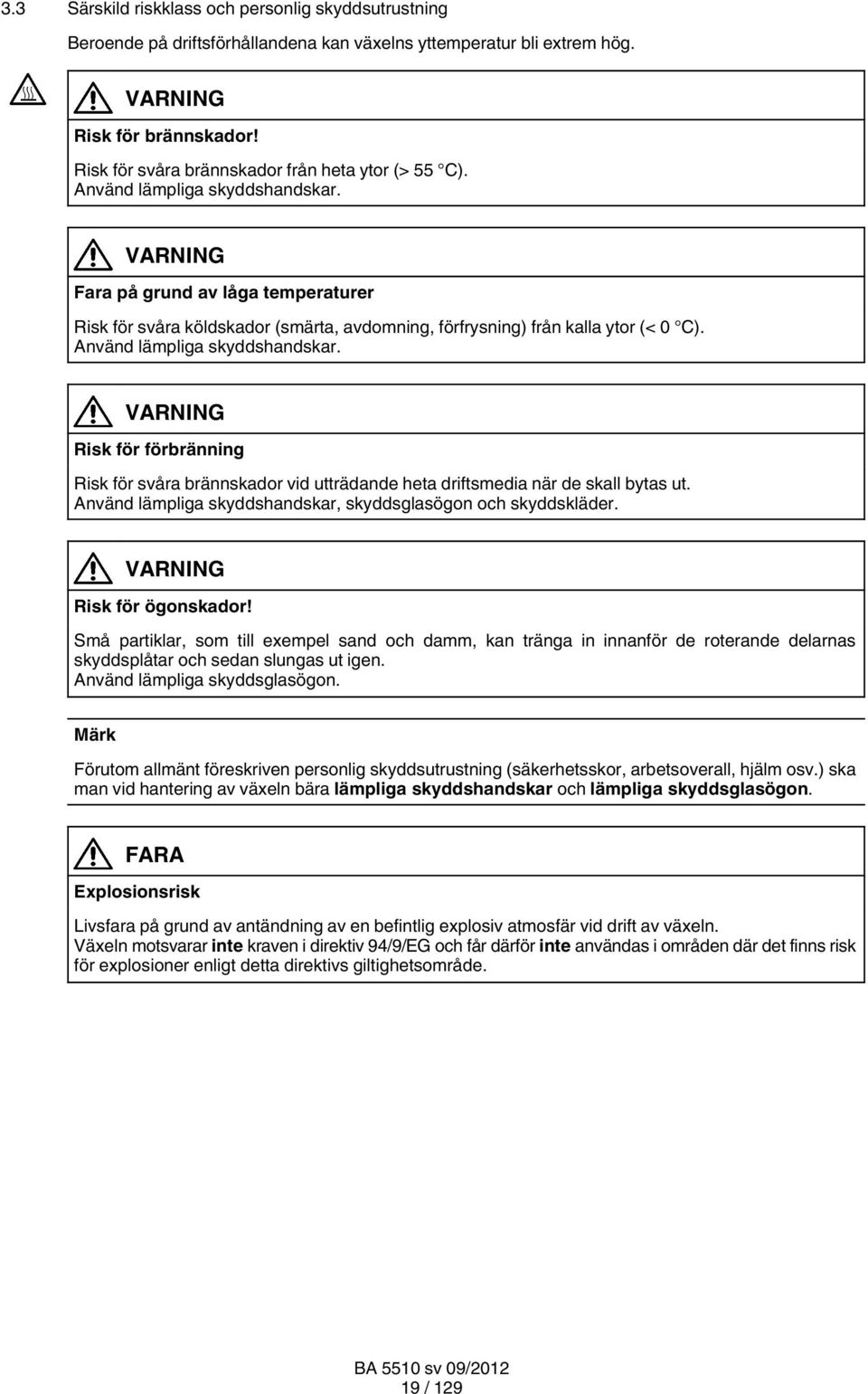 VARNING Fara på grund av låga temperaturer Risk för svåra köldskador (smärta, avdomning, förfrysning) från kalla ytor (< 0 C). Använd lämpliga skyddshandskar.