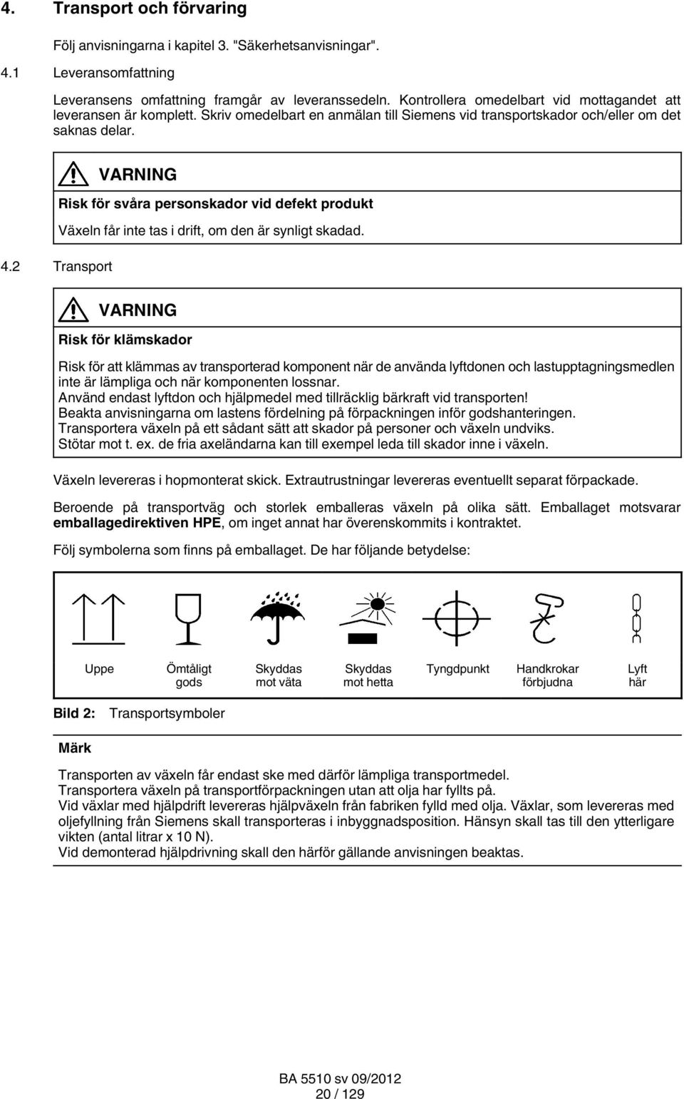 VARNING Risk för svåra personskador vid defekt produkt Växeln får inte tas i drift, om den är synligt skadad. 4.