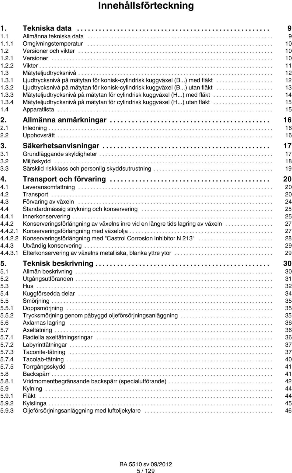 .. 13 1.3.3 Mätyteljudtrycksnivå på mätytan för cylindrisk kuggväxel (H...) med fläkt... 14 1.3.4 Mätyteljudtrycksnivå på mätytan för cylindrisk kuggväxel (H...) utan fläkt... 15 1.4 Apparatlista.