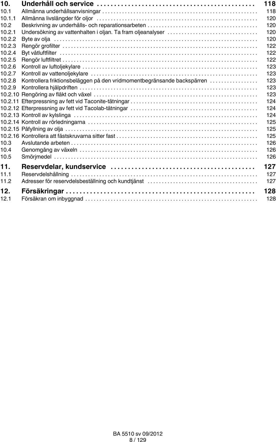 .. 123 10.2.8 Kontrollera friktionsbeläggen på den vridmomentbegränsande backspärren... 123 10.2.9 Kontrollera hjälpdriften... 123 10.2.10 Rengöring av fläkt och växel... 123 10.2.11 Efterpressning av fett vid Taconite-tätningar.