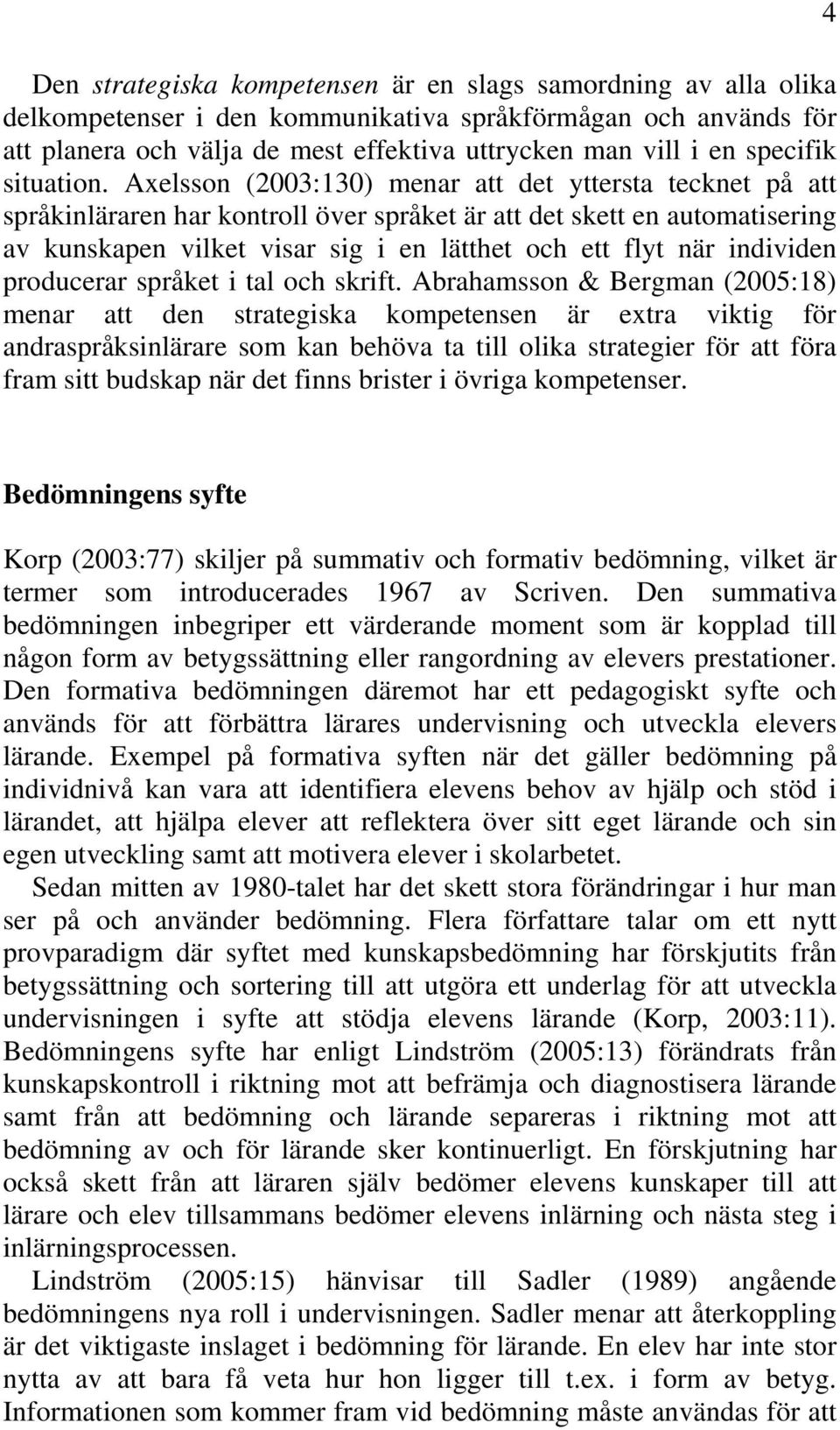 Axelsson (2003:130) menar att det yttersta tecknet på att språkinläraren har kontroll över språket är att det skett en automatisering av kunskapen vilket visar sig i en lätthet och ett flyt när