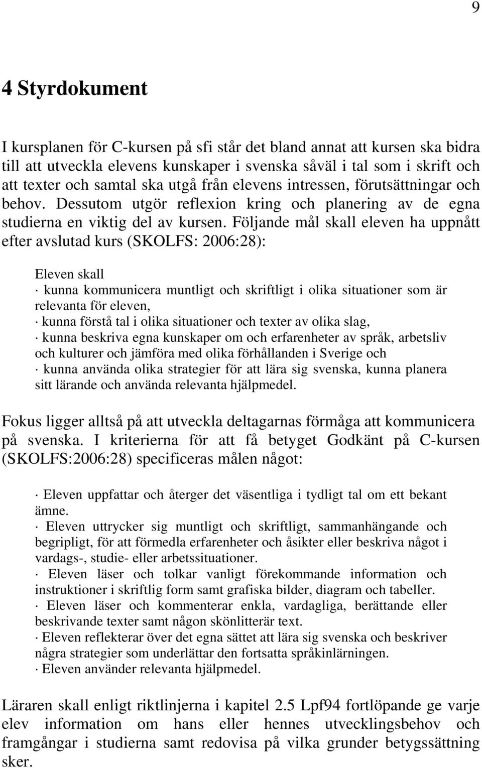 Följande mål skall eleven ha uppnått efter avslutad kurs (SKOLFS: 2006:28): Eleven skall kunna kommunicera muntligt och skriftligt i olika situationer som är relevanta för eleven, kunna förstå tal i