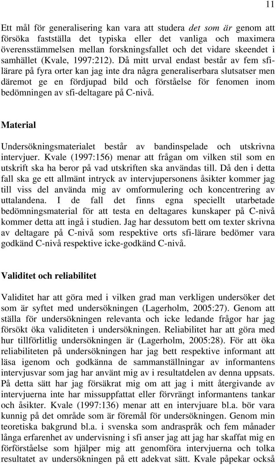 Då mitt urval endast består av fem sfilärare på fyra orter kan jag inte dra några generaliserbara slutsatser men däremot ge en fördjupad bild och förståelse för fenomen inom bedömningen av