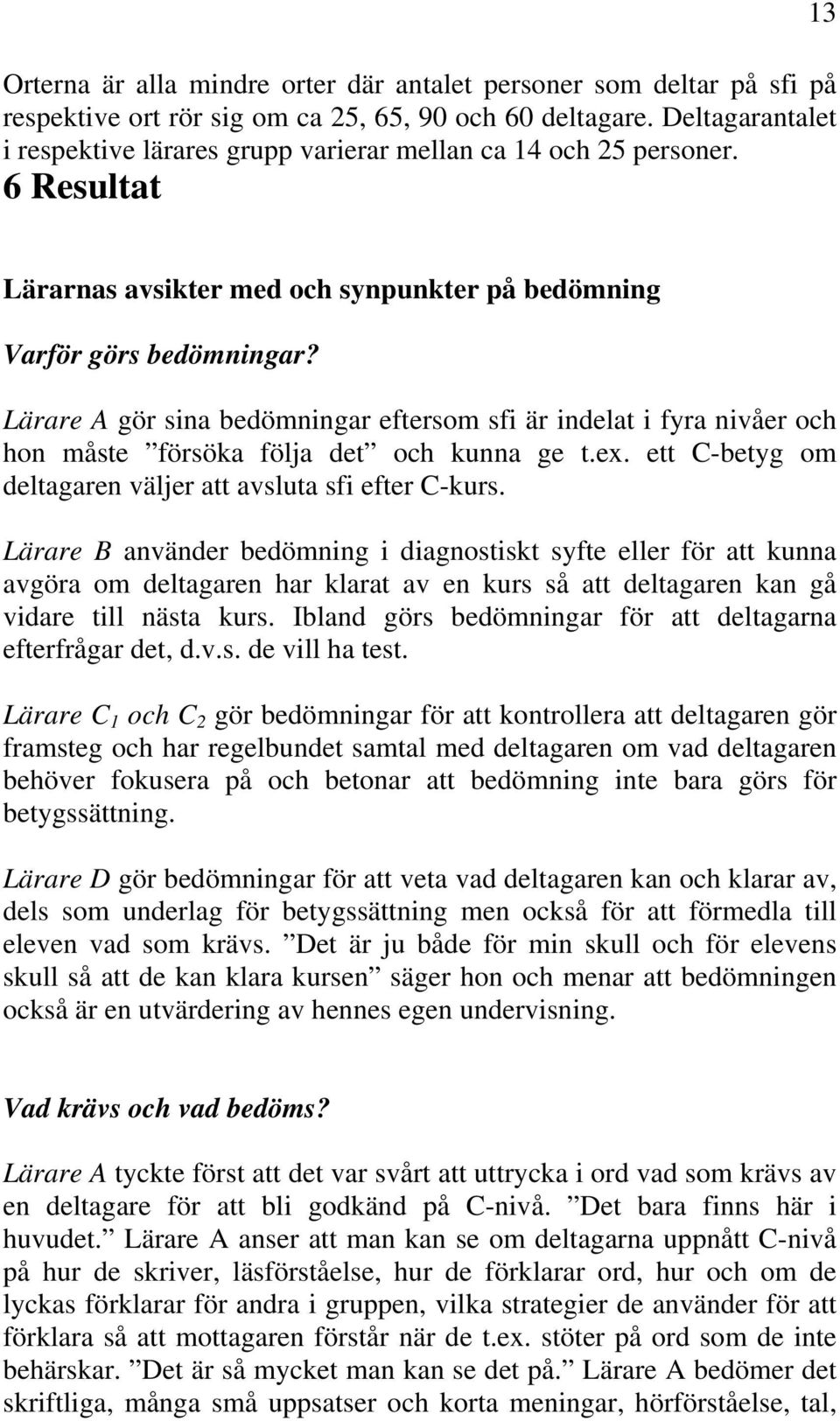 Lärare A gör sina bedömningar eftersom sfi är indelat i fyra nivåer och hon måste försöka följa det och kunna ge t.ex. ett C-betyg om deltagaren väljer att avsluta sfi efter C-kurs.