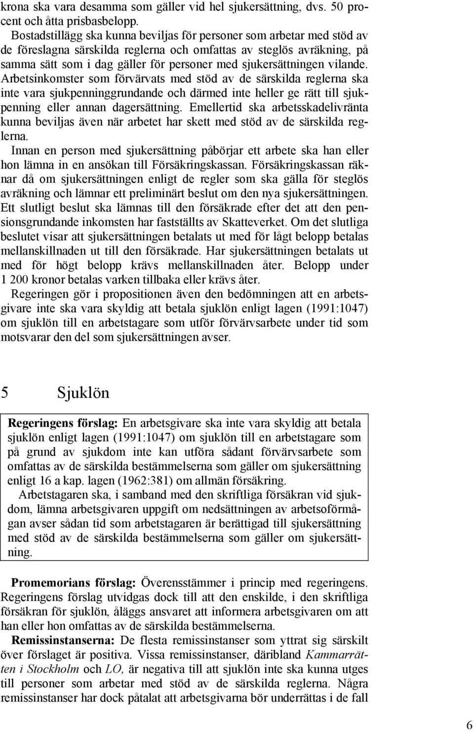 sjukersättningen vilande. Arbetsinkomster som förvärvats med stöd av de särskilda reglerna ska inte vara sjukpenninggrundande och därmed inte heller ge rätt till sjukpenning eller annan dagersättning.