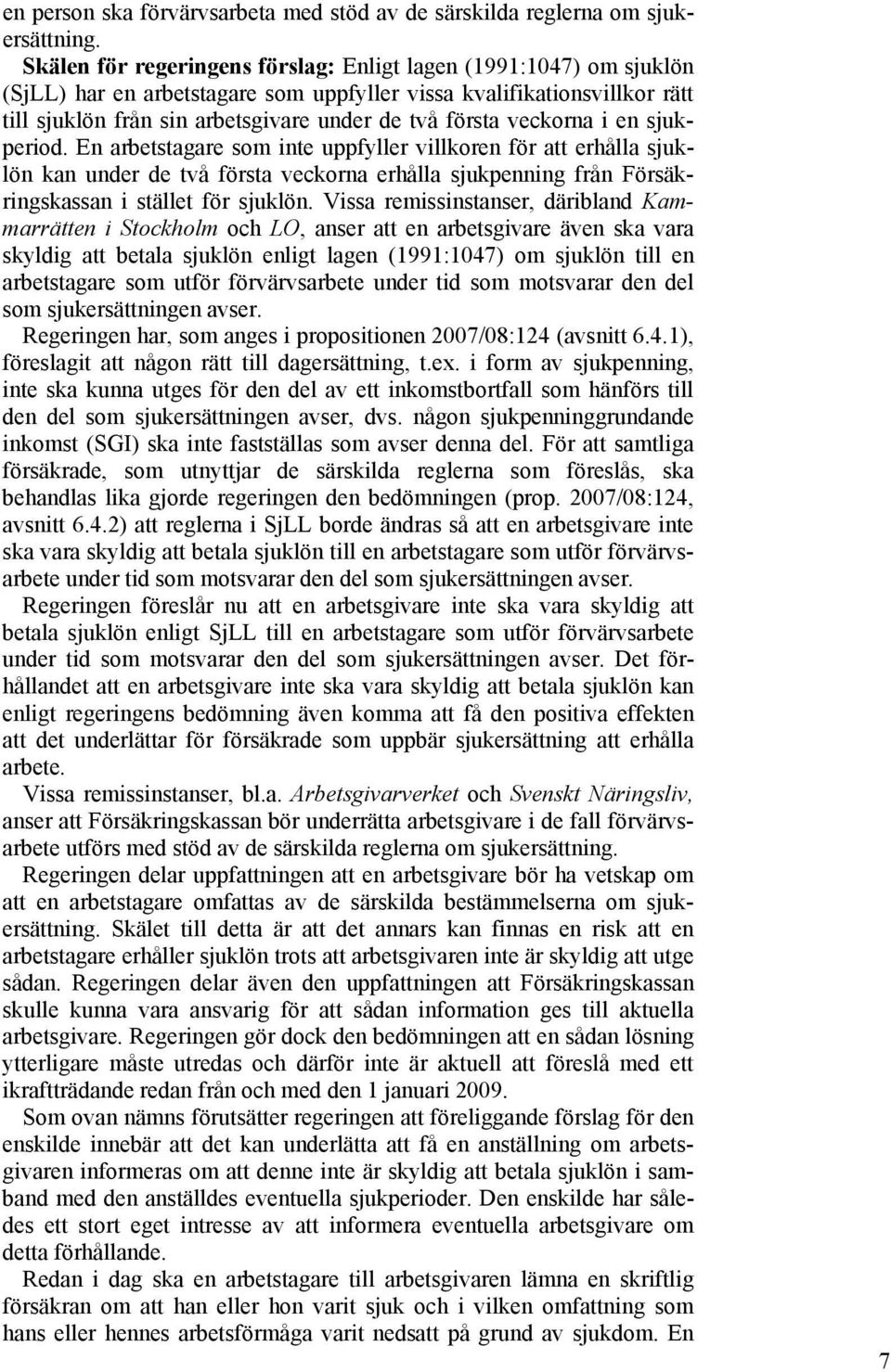 veckorna i en sjukperiod. En arbetstagare som inte uppfyller villkoren för att erhålla sjuklön kan under de två första veckorna erhålla sjukpenning från Försäkringskassan i stället för sjuklön.