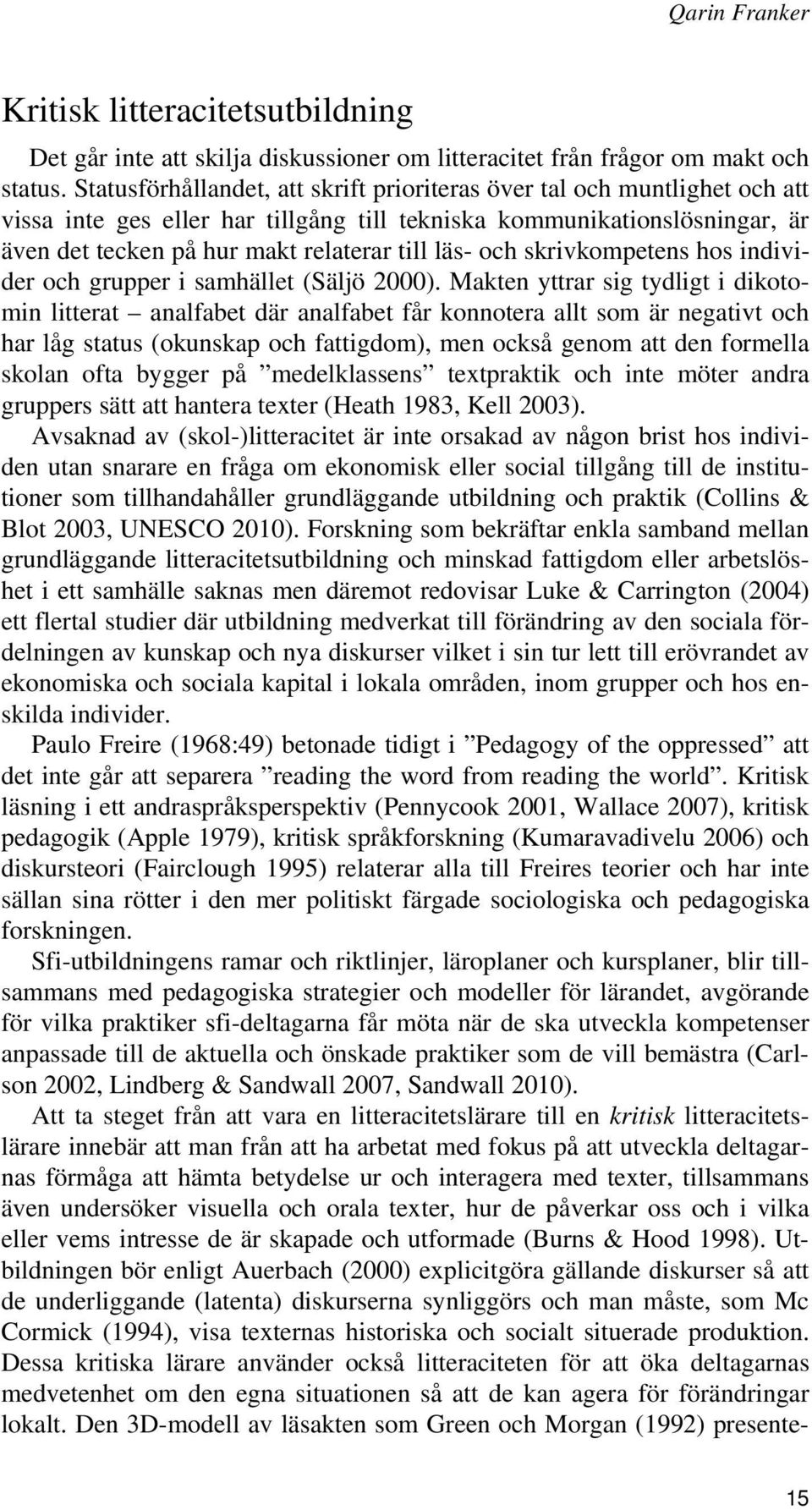 och skrivkompetens hos individer och grupper i samhället (Säljö 2000).