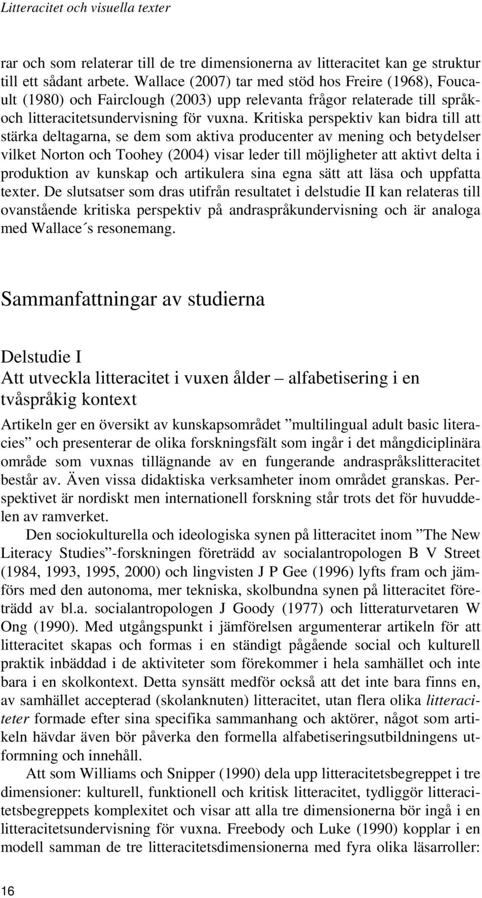 Kritiska perspektiv kan bidra till att stärka deltagarna, se dem som aktiva producenter av mening och betydelser vilket Norton och Toohey (2004) visar leder till möjligheter att aktivt delta i