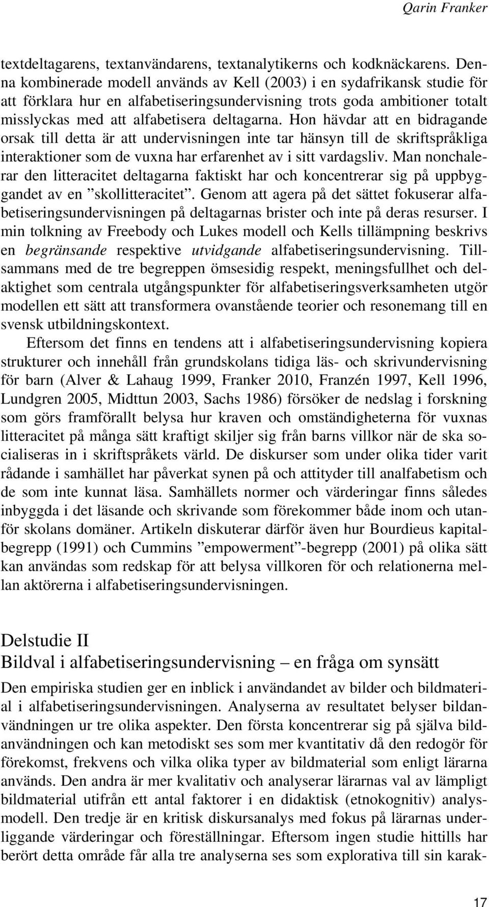 Hon hävdar att en bidragande orsak till detta är att undervisningen inte tar hänsyn till de skriftspråkliga interaktioner som de vuxna har erfarenhet av i sitt vardagsliv.