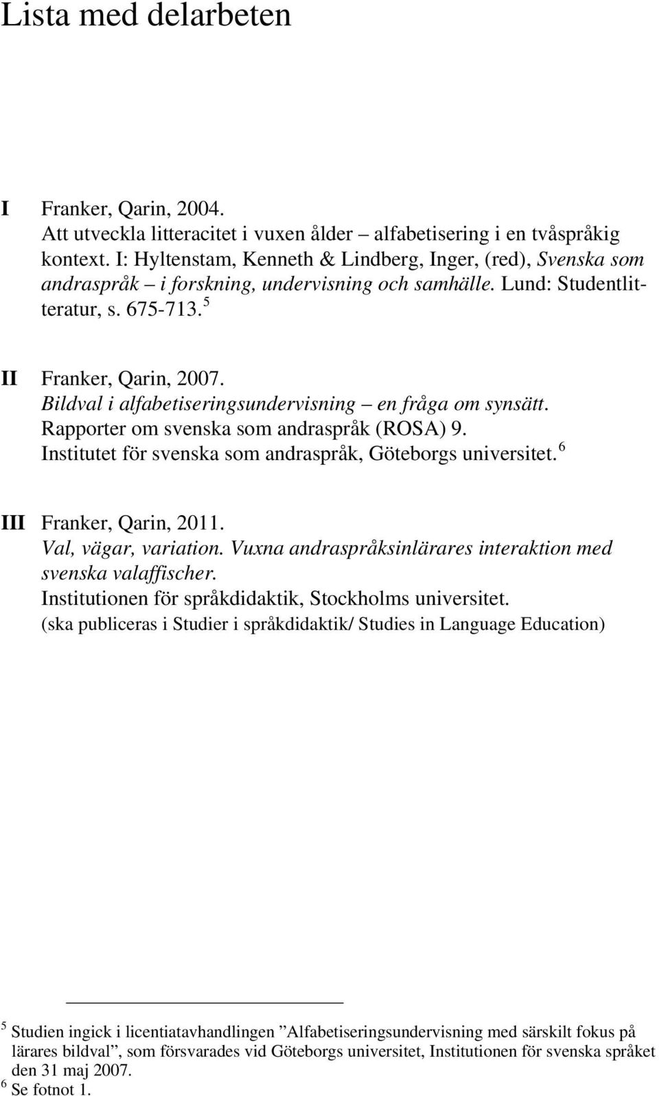 Bildval i alfabetiseringsundervisning en fråga om synsätt. Rapporter om svenska som andraspråk (ROSA) 9. Institutet för svenska som andraspråk, Göteborgs universitet. 6 III Franker, Qarin, 2011.