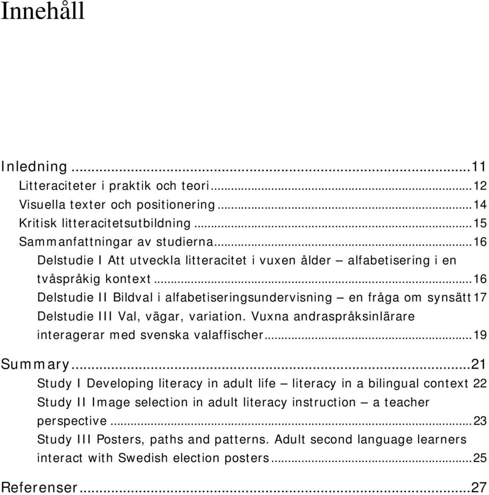 ..16 Delstudie II Bildval i alfabetiseringsundervisning en fråga om synsätt17 Delstudie III Val, vägar, variation. Vuxna andraspråksinlärare interagerar med svenska valaffischer.