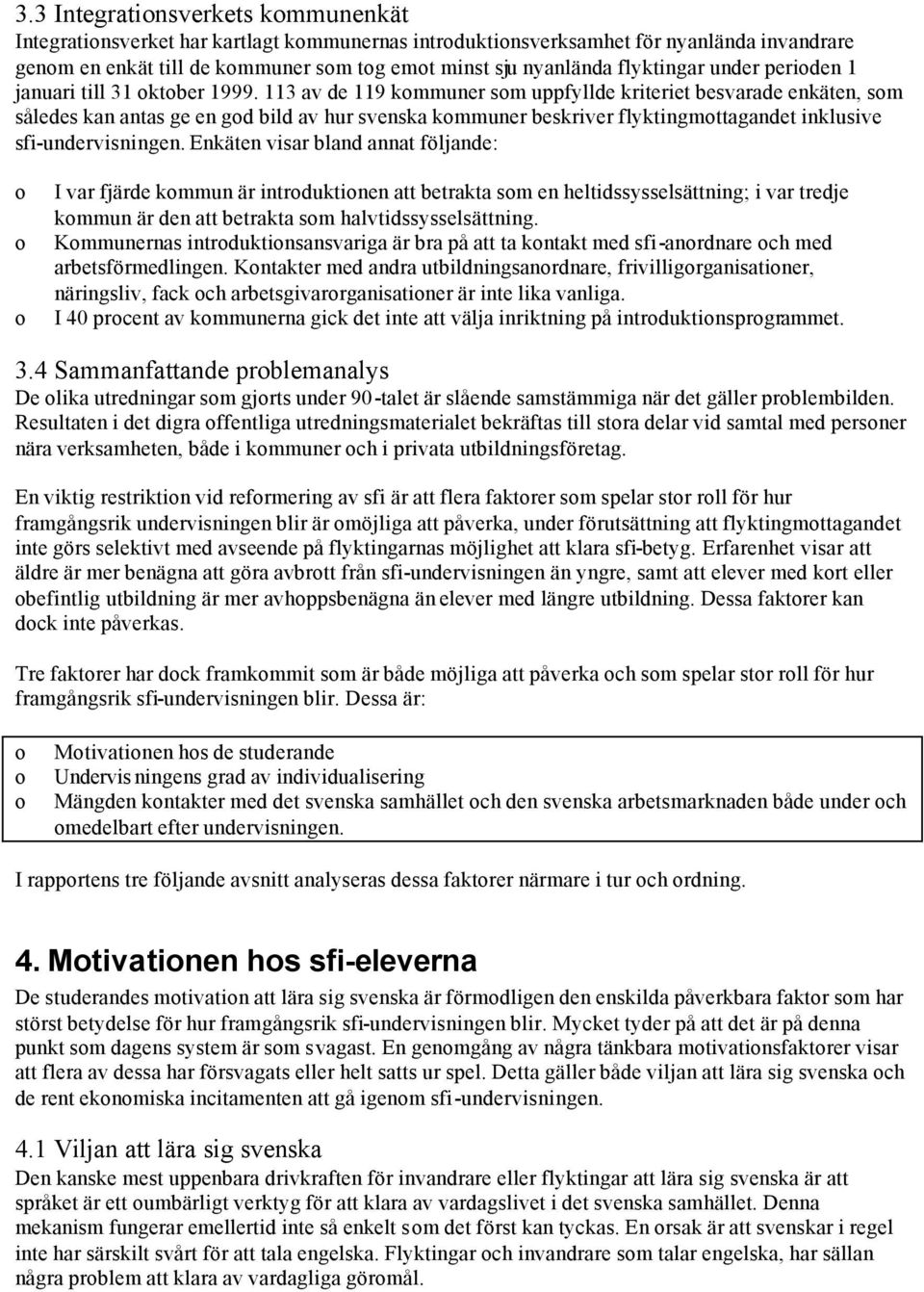 113 av de 119 kmmuner sm uppfyllde kriteriet besvarade enkäten, sm således kan antas ge en gd bild av hur svenska kmmuner beskriver flyktingmttagandet inklusive sfi-undervisningen.