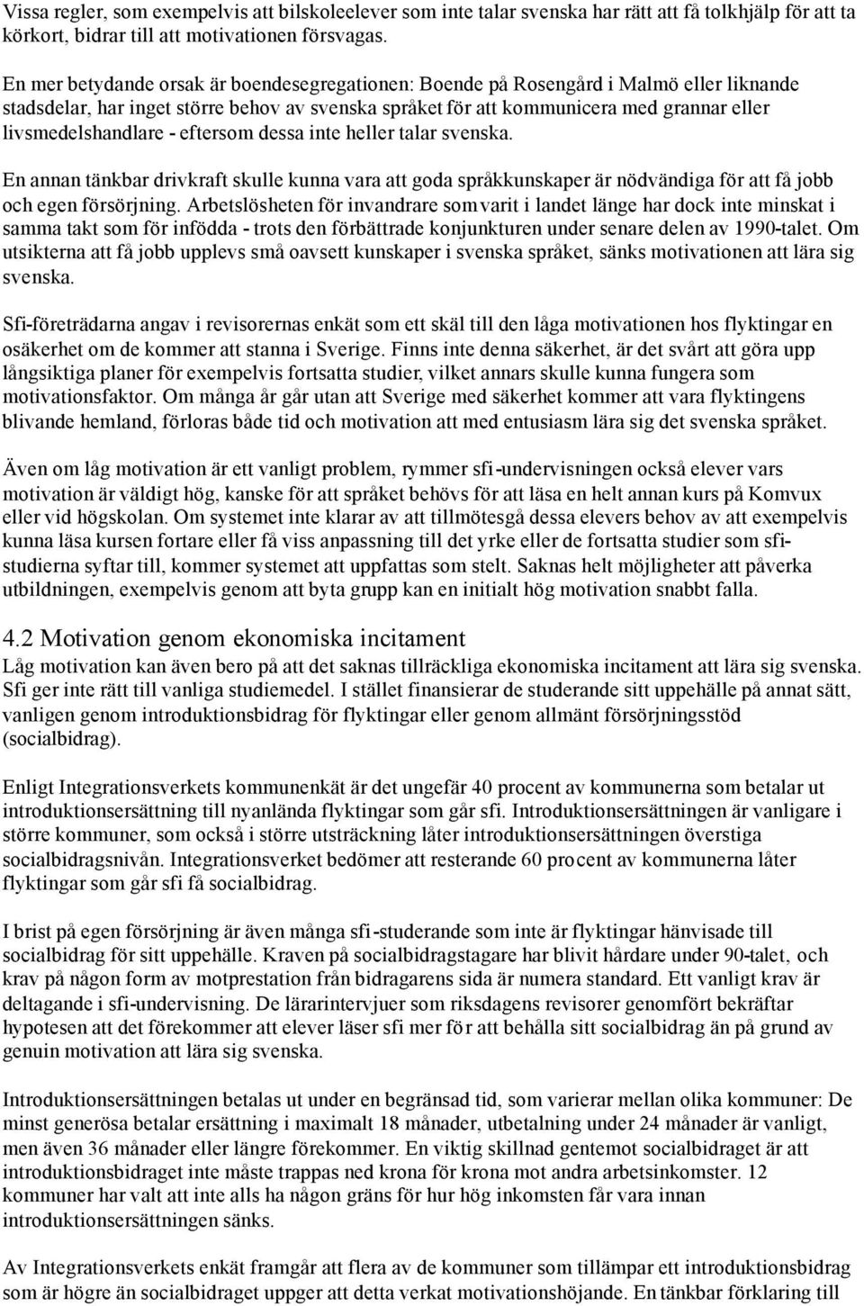 eftersm dessa inte heller talar svenska. En annan tänkbar drivkraft skulle kunna vara att gda språkkunskaper är nödvändiga för att få jbb ch egen försörjning.
