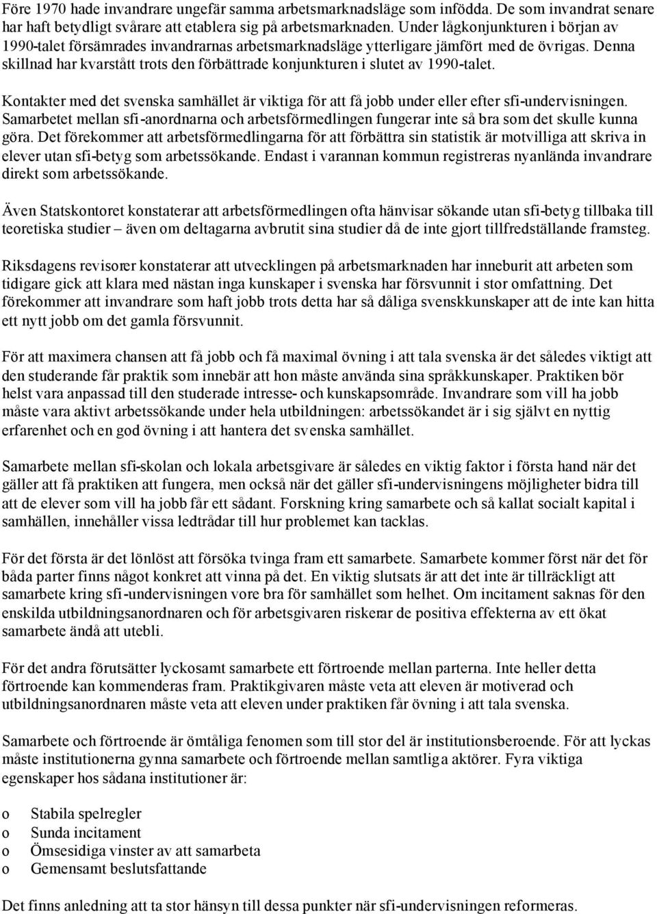 Denna skillnad har kvarstått trts den förbättrade knjunkturen i slutet av 1990-talet. Kntakter med det svenska samhället är viktiga för att få jbb under eller efter sfi-undervisningen.