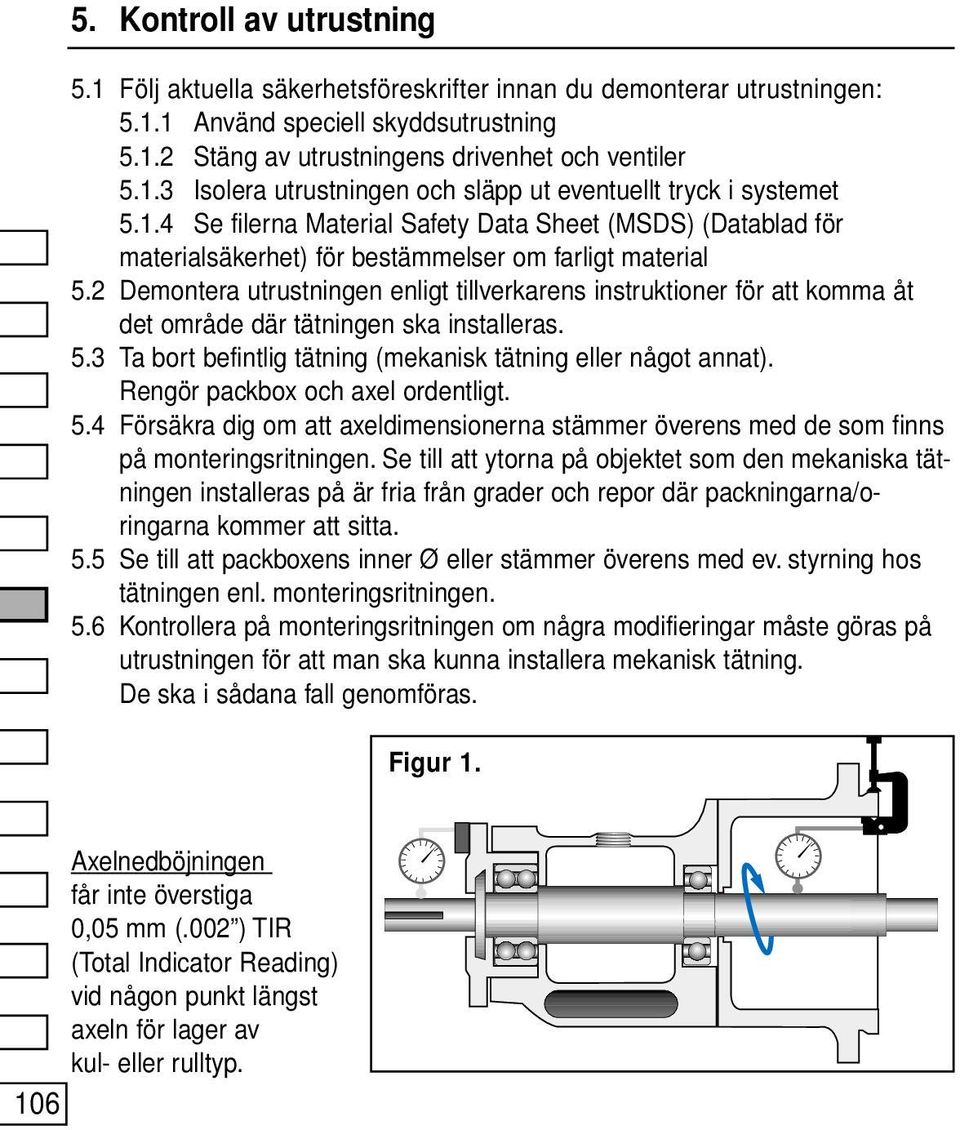 2 Demontera utrustningen enligt tillverkarens instruktioner för att komma åt det område där tätningen ska installeras. 5.3 Ta bort befintlig tätning (mekanisk tätning eller något annat).