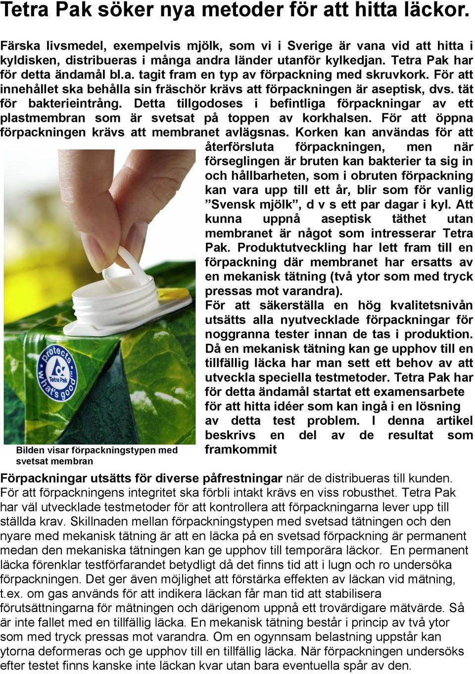 Detta tillgodoses i befintliga förpackningar av ett plastmembran som är svetsat på toppen av korkhalsen. För att öppna förpackningen krävs att membranet avlägsnas.