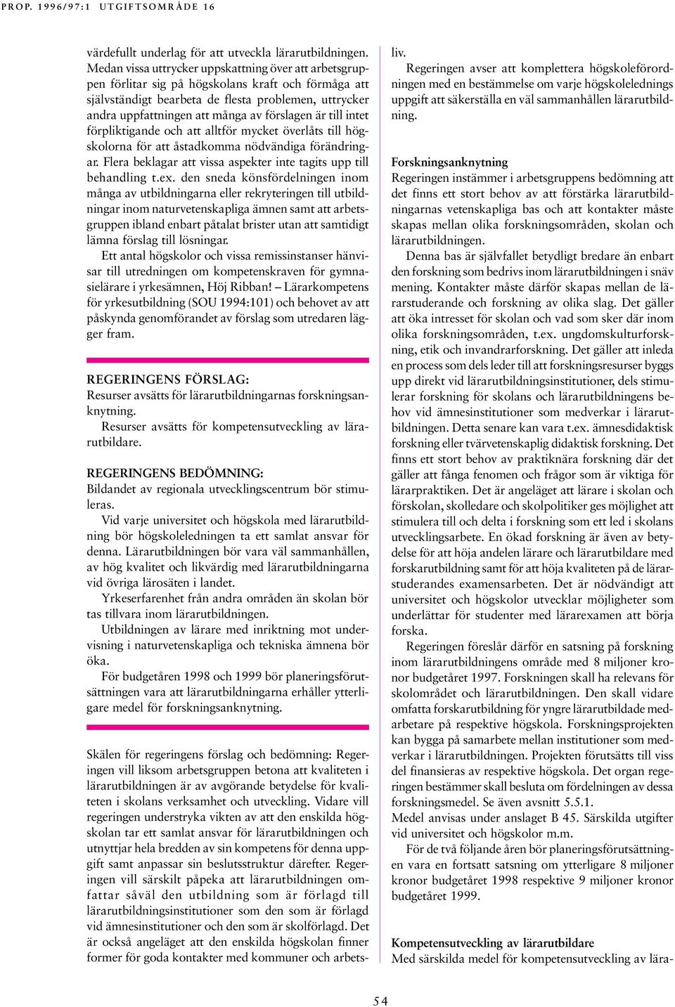 förslagen är till intet förpliktigande och att alltför mycket överlåts till högskolorna för att åstadkomma nödvändiga förändringar. Flera beklagar att vissa aspekter inte tagits upp till behandling t.