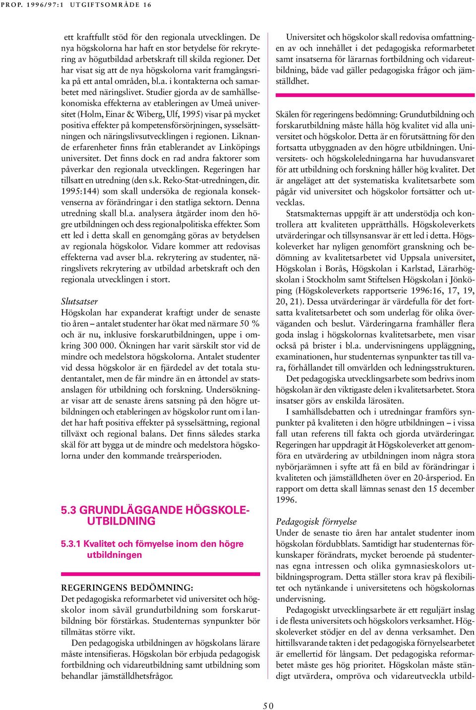 Studier gjorda av de samhällsekonomiska effekterna av etableringen av Umeå universitet (Holm, Einar & Wiberg, Ulf, 1995) visar på mycket positiva effekter på kompetensförsörjningen, sysselsättningen