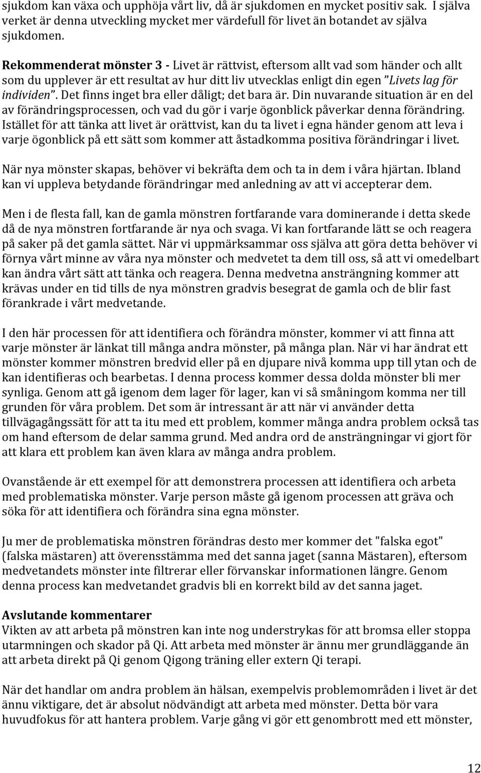 Det finns inget bra eller dåligt; det bara är. Din nuvarande situation är en del av förändringsprocessen, och vad du gör i varje ögonblick påverkar denna förändring.