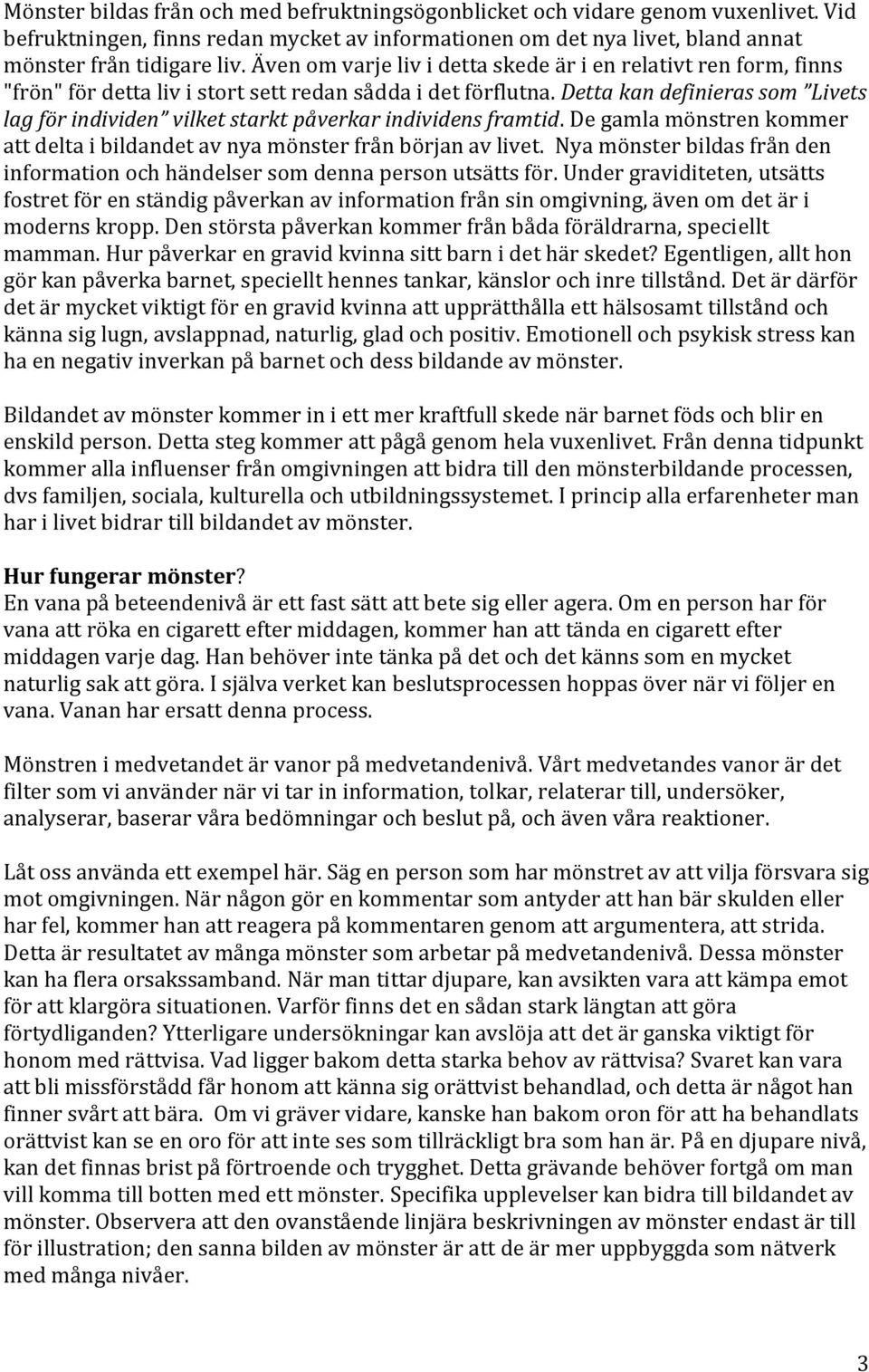 Detta kan definieras som Livets lag för individen vilket starkt påverkar individens framtid. De gamla mönstren kommer att delta i bildandet av nya mönster från början av livet.