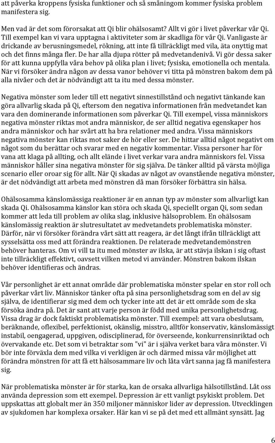 Vanligaste är drickande av berusningsmedel, rökning, att inte få tillräckligt med vila, äta onyttig mat och det finns många fler. De har alla djupa rötter på medvetandenivå.