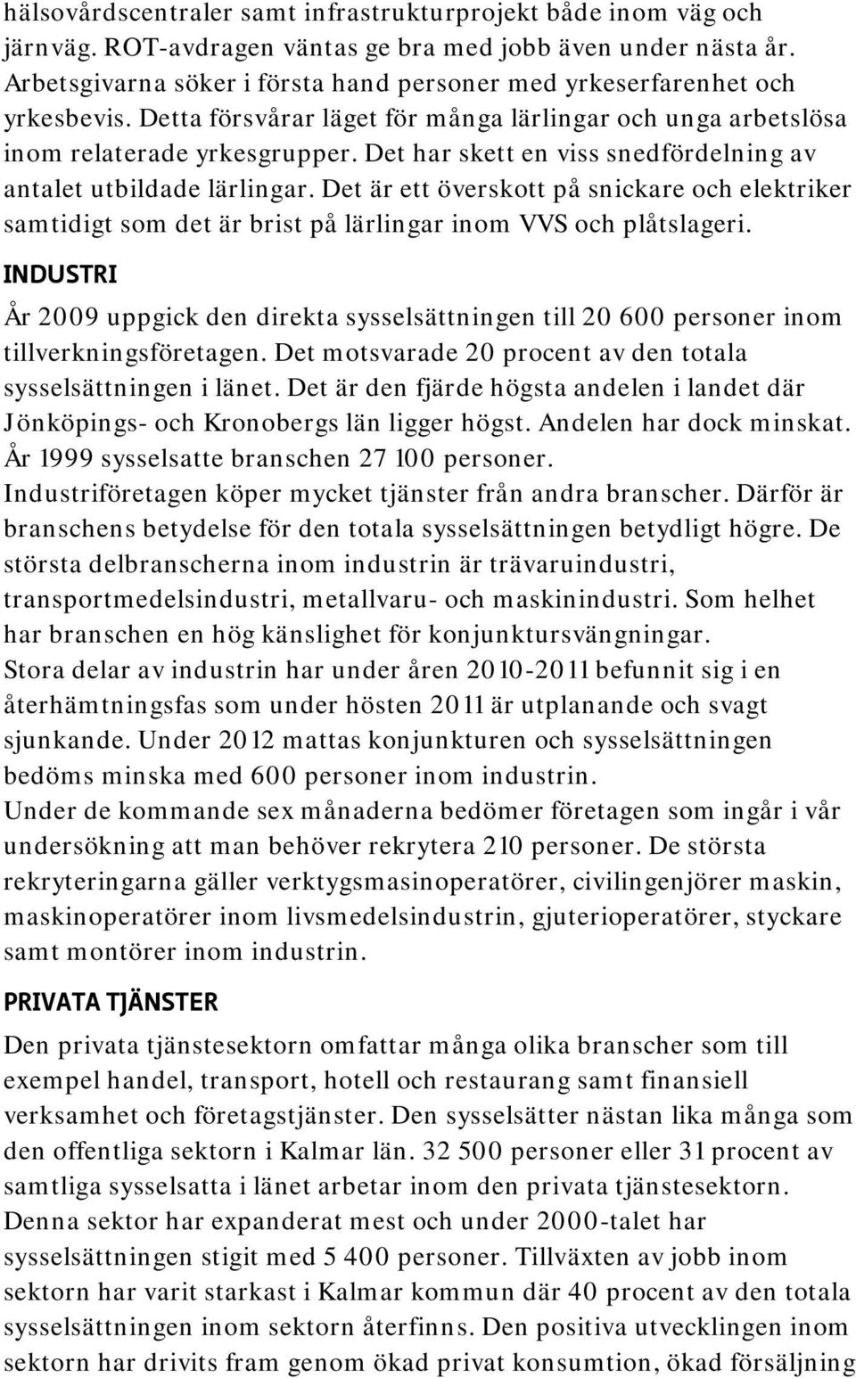 Det har skett en viss snedfördelning av antalet utbildade lärlingar. Det är ett överskott på snickare och elektriker samtidigt som det är brist på lärlingar inom VVS och plåtslageri.