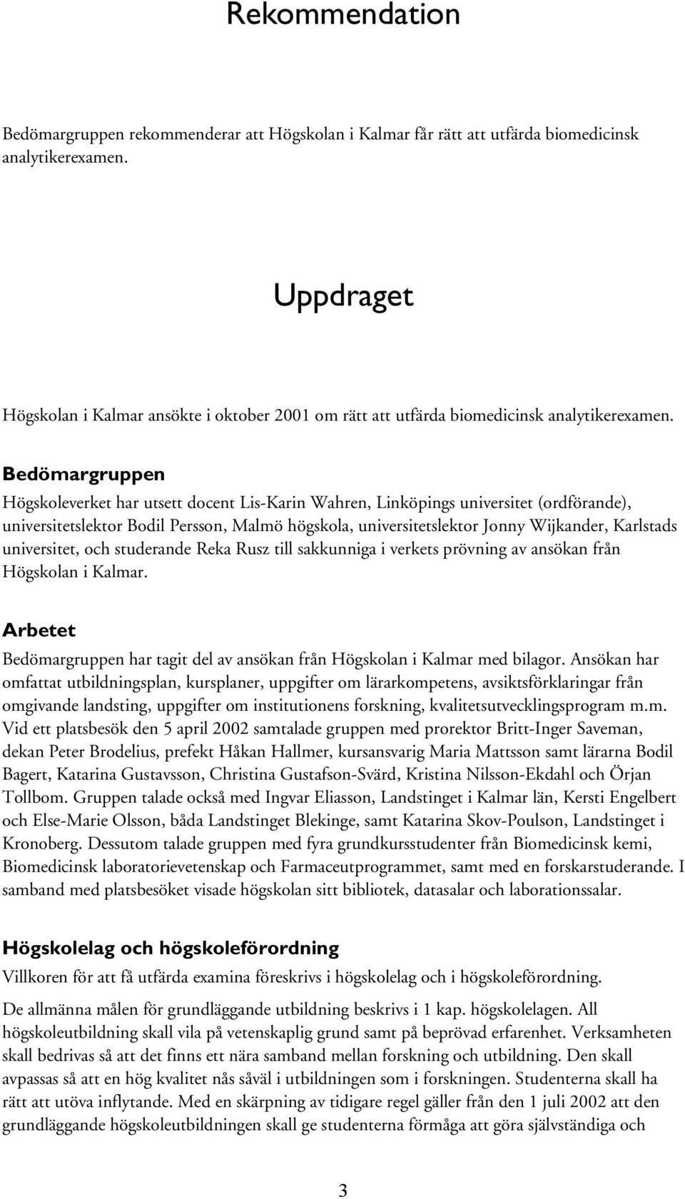 Bedömargruppen Högskoleverket har utsett docent Lis-Karin Wahren, Linköpings universitet (ordförande), universitetslektor Bodil Persson, Malmö högskola, universitetslektor Jonny Wijkander, Karlstads