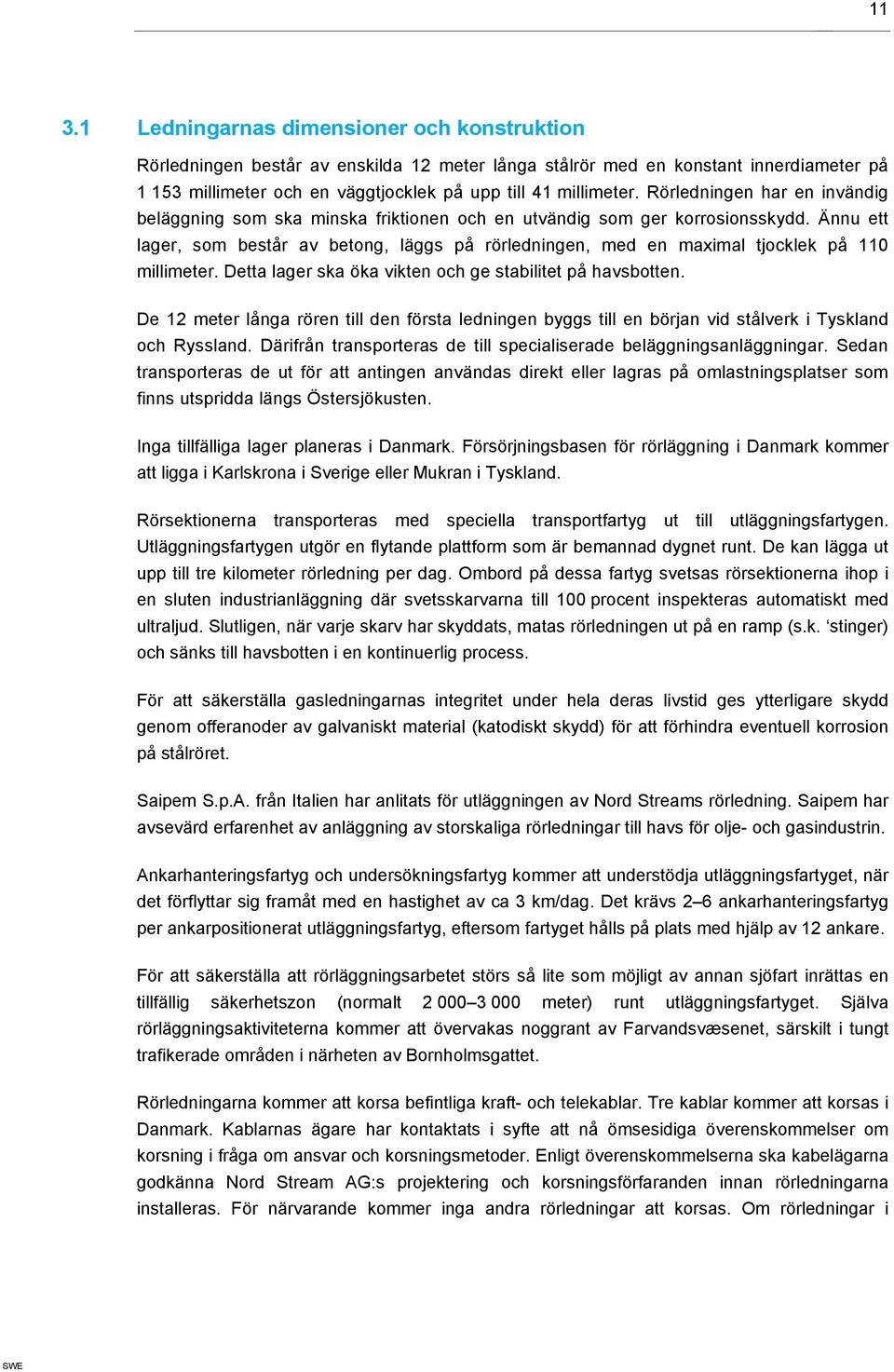 Ännu ett lager, som består av betong, läggs på rörledningen, med en maximal tjocklek på 110 millimeter. Detta lager ska öka vikten och ge stabilitet på havsbotten.