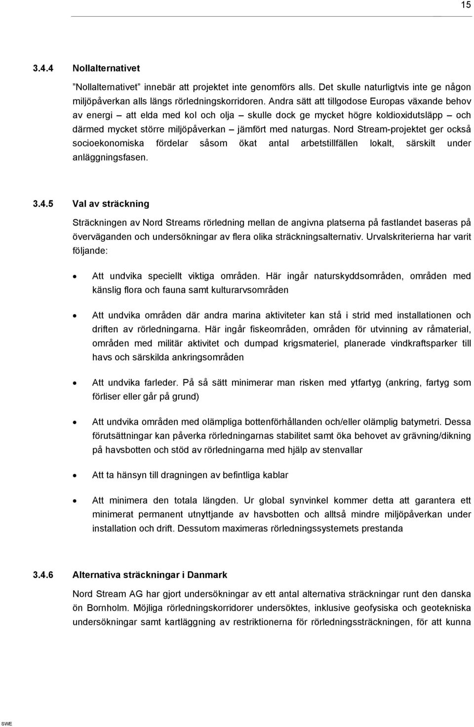 Nord Stream-projektet ger också socioekonomiska fördelar såsom ökat antal arbetstillfällen lokalt, särskilt under anläggningsfasen. 3.4.