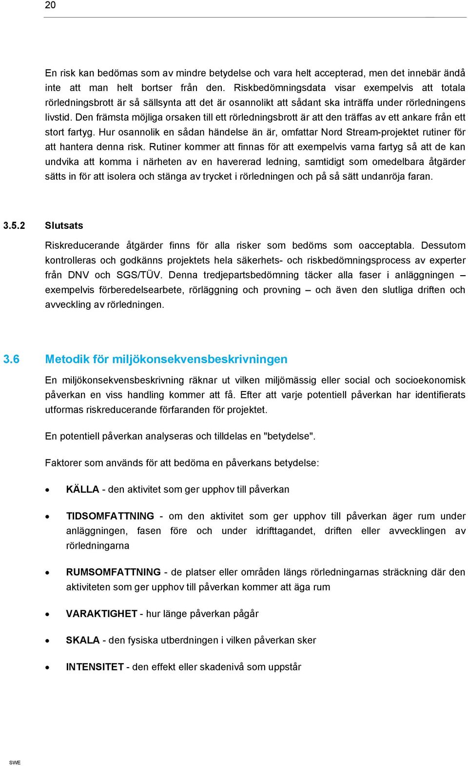 Den främsta möjliga orsaken till ett rörledningsbrott är att den träffas av ett ankare från ett stort fartyg.