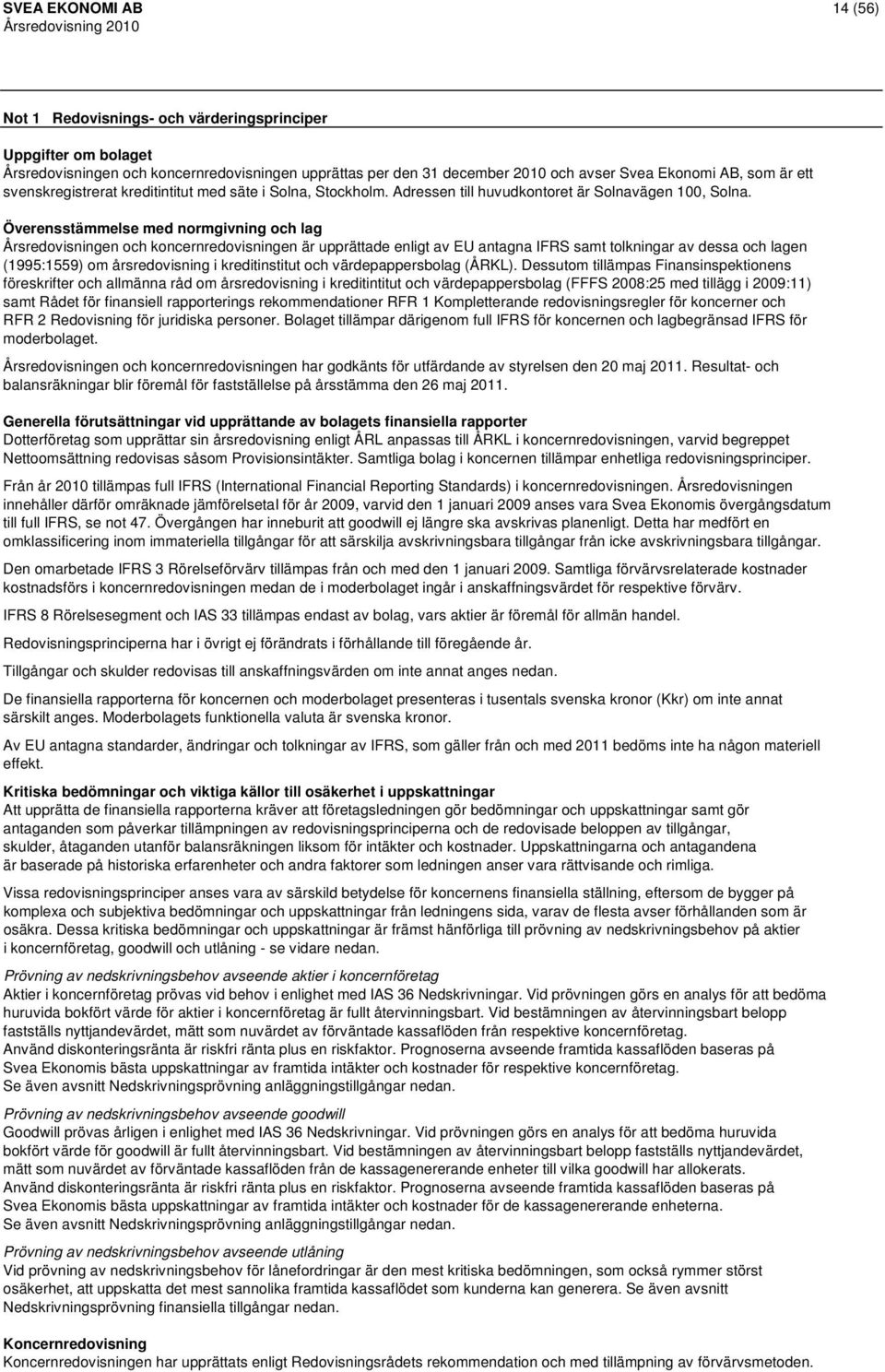 Överensstämmelse med normgivning och lag Årsredovisningen och koncernredovisningen är upprättade enligt av EU antagna IFRS samt tolkningar av dessa och lagen (1995:1559) om årsredovisning i