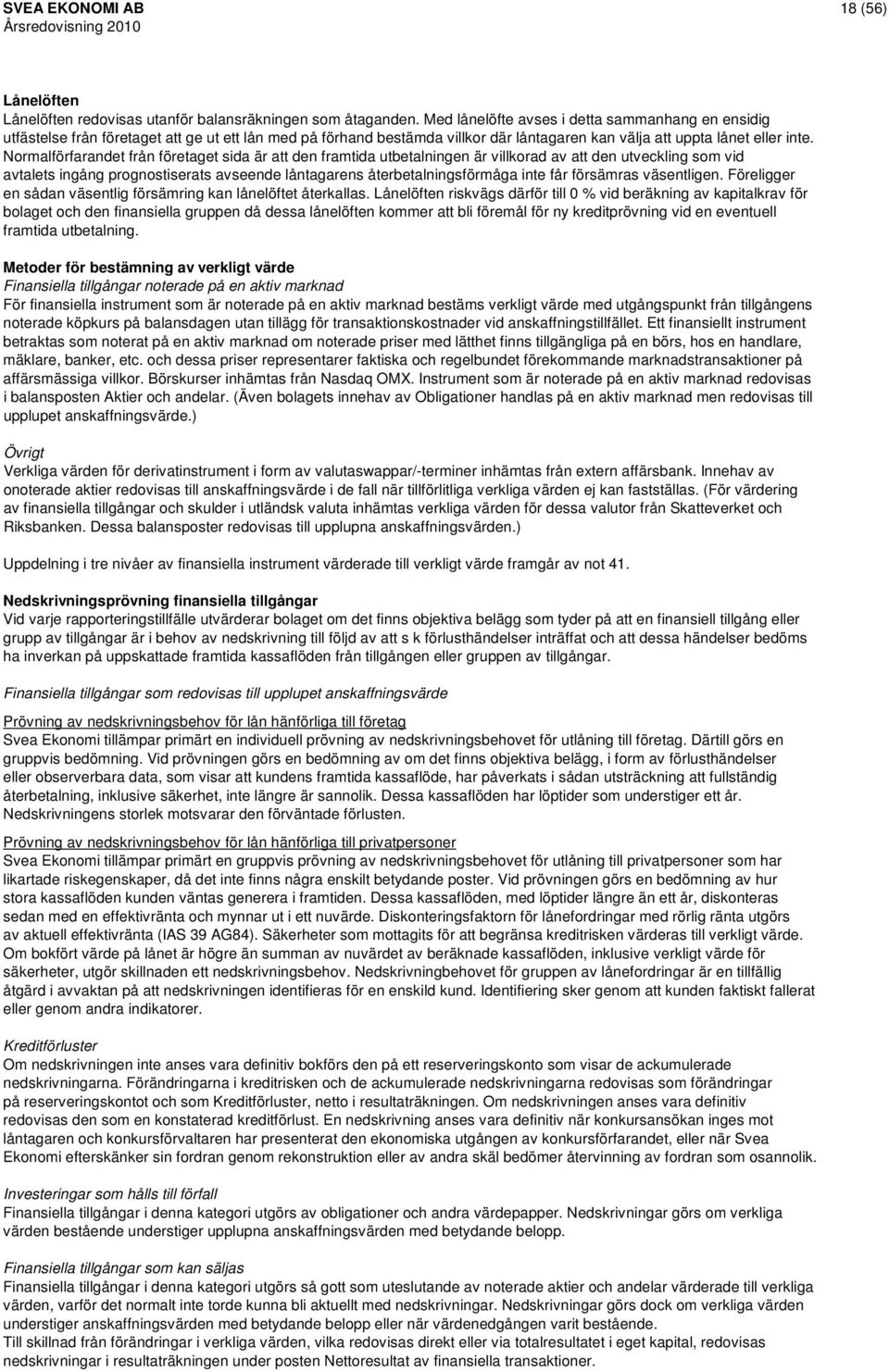 Normalförfarandet från företaget sida är att den framtida utbetalningen är villkorad av att den utveckling som vid avtalets ingång prognostiserats avseende låntagarens återbetalningsförmåga inte får