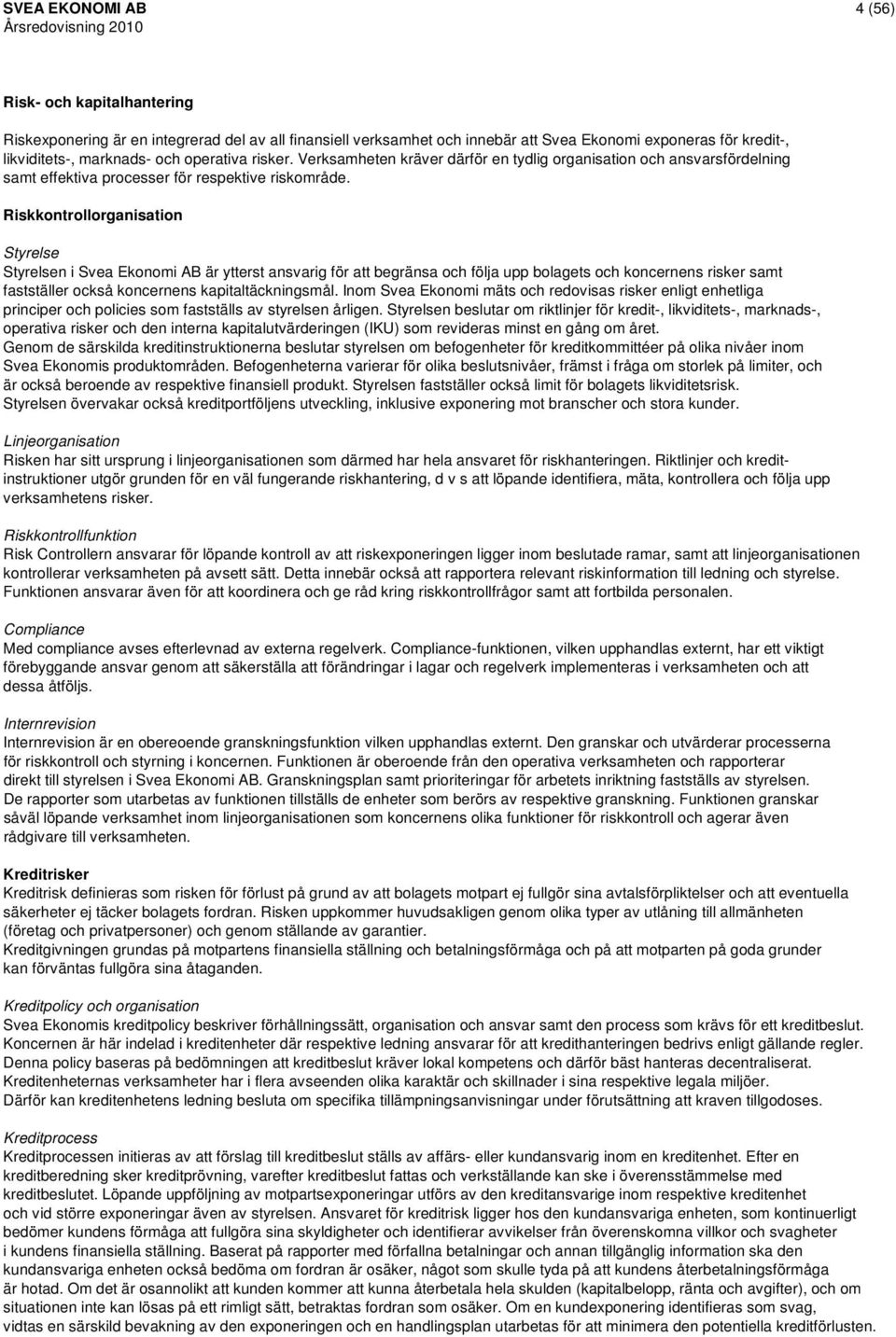 Riskkontrollorganisation Styrelse Styrelsen i Svea Ekonomi AB är ytterst ansvarig för att begränsa och följa upp bolagets och koncernens risker samt fastställer också koncernens kapitaltäckningsmål.