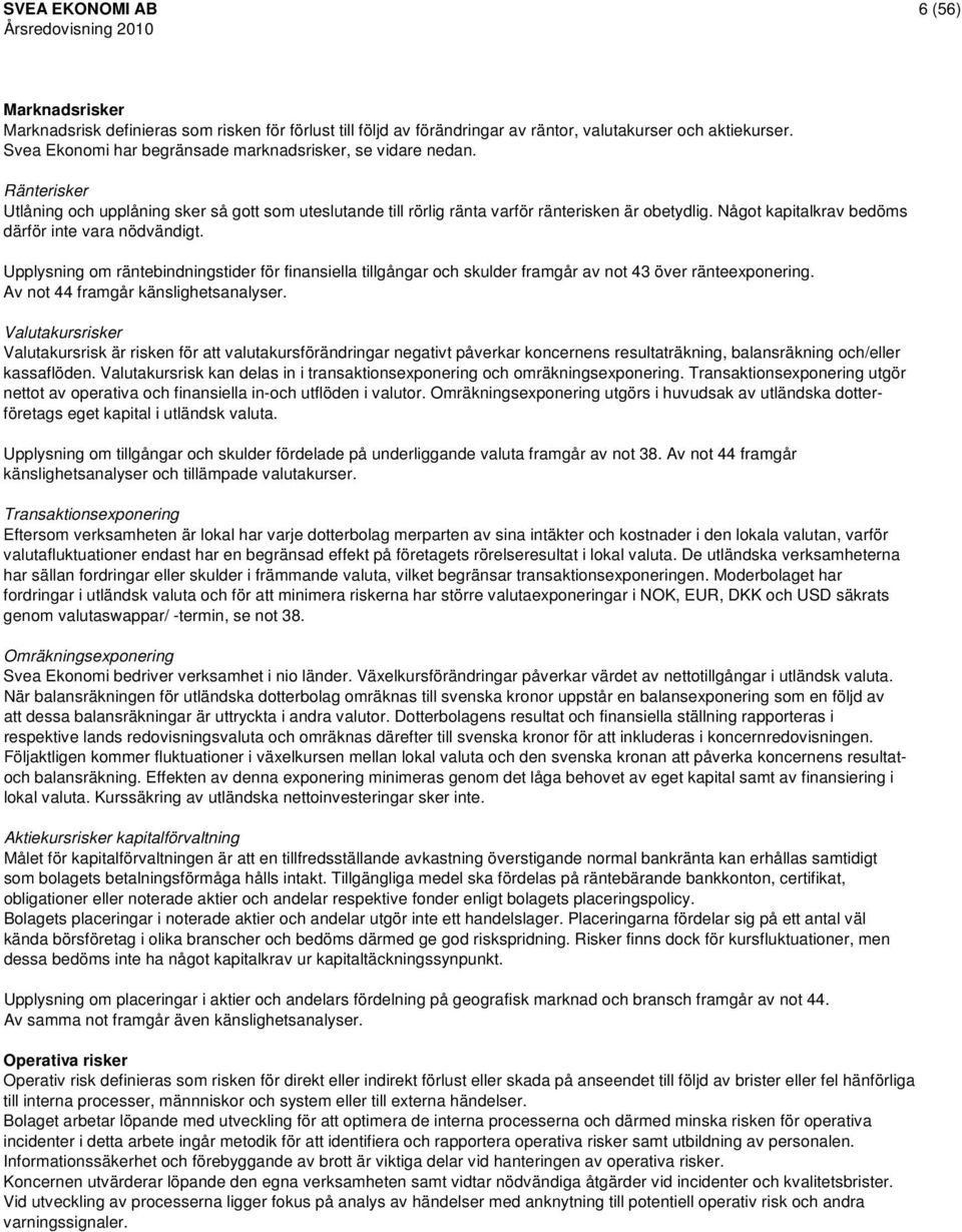 Något kapitalkrav bedöms därför inte vara nödvändigt. Upplysning om räntebindningstider för finansiella tillgångar och skulder framgår av not 43 över ränteexponering.