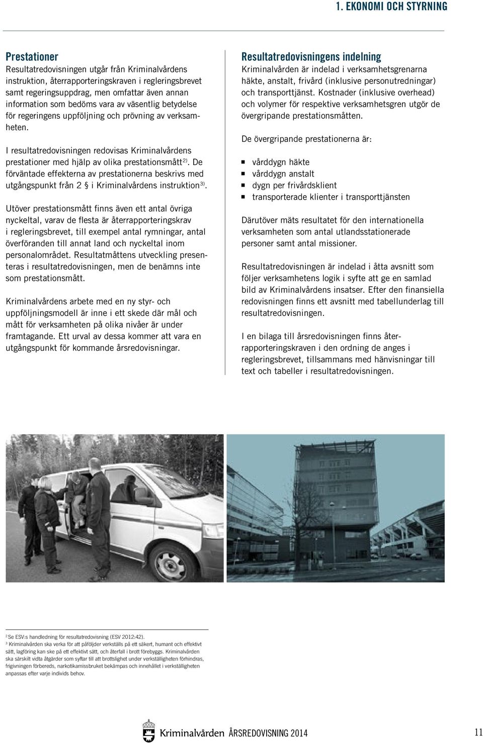 I resultatredovisningen redovisas Kriminalvårdens prestationer med hjälp av olika prestationsmått 2).
