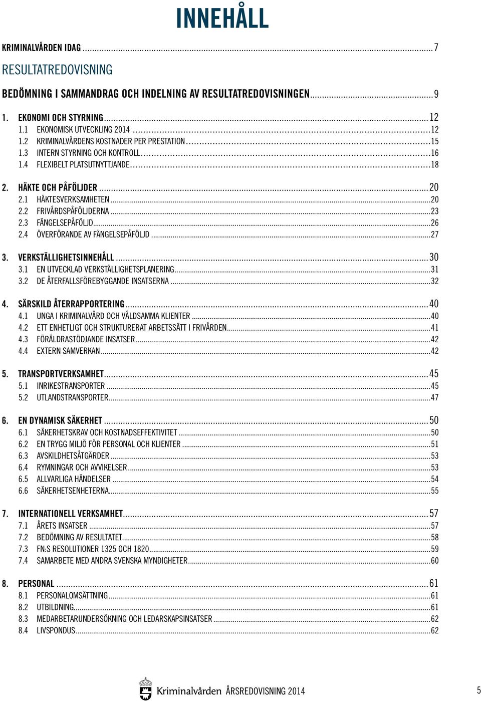 4 ÖVERFÖRANDE AV FÄNGELSEPÅFÖLJD...27 3. VERKSTÄLLIGHETSINNEHÅLL...30 3.1 EN UTVECKLAD VERKSTÄLLIGHETSPLANERING...31 3.2 DE ÅTERFALLSFÖREBYGGANDE INSATSERNA...32 4. SÄRSKILD ÅTERRAPPORTERING...40 4.