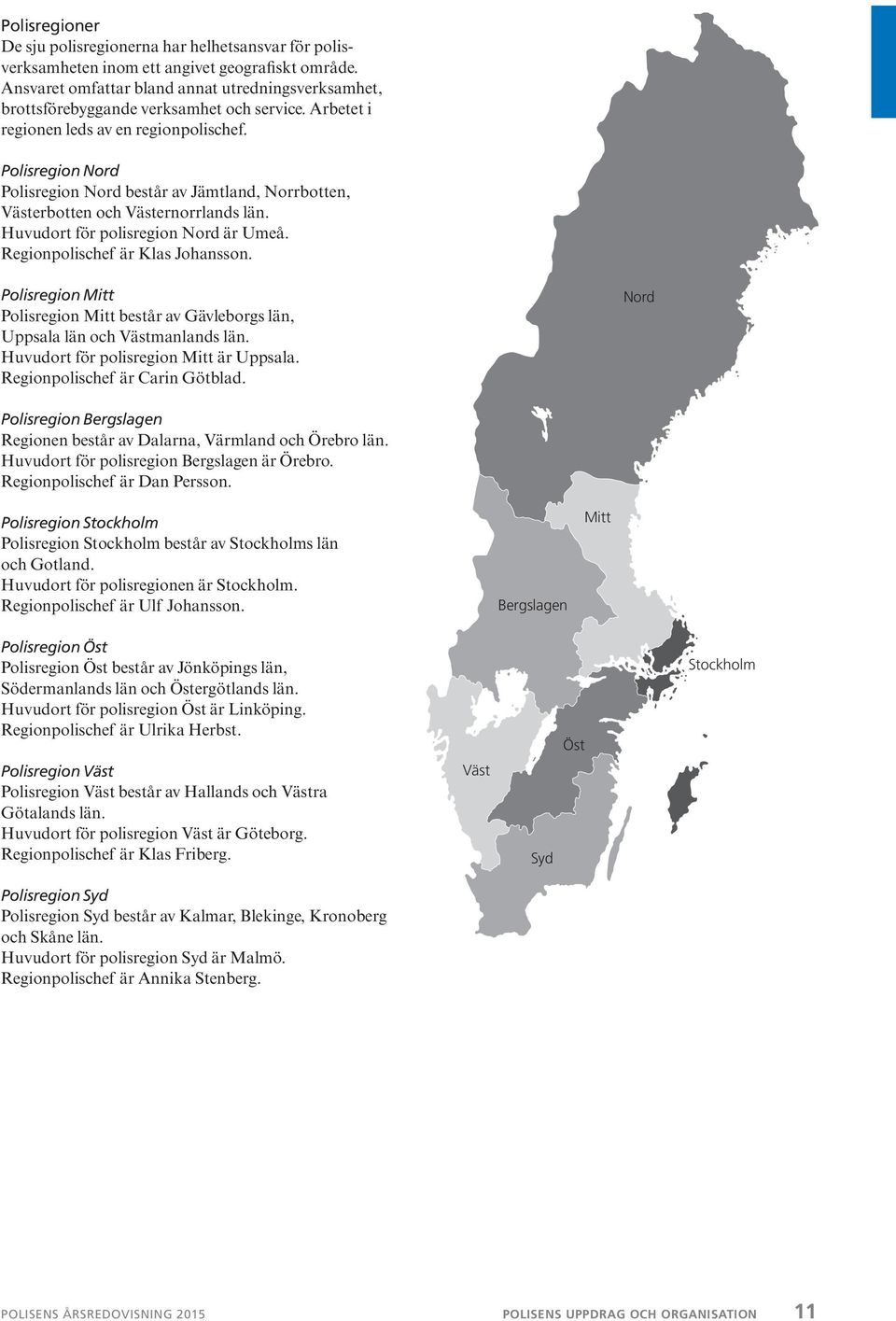 Polisregion Nord Polisregion Nord består av Jämtland, Norrbotten, Västerbotten och Västernorrlands län. Huvudort för polisregion Nord är Umeå. Regionpolischef är Klas Johansson.