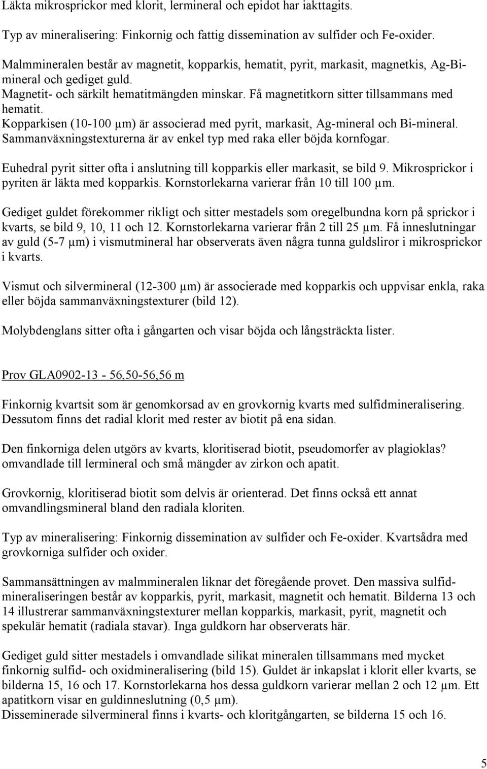 Få magnetitkorn sitter tillsammans med hematit. Kopparkisen (10-100 µm) är associerad med pyrit, markasit, Ag-mineral och Bi-mineral.