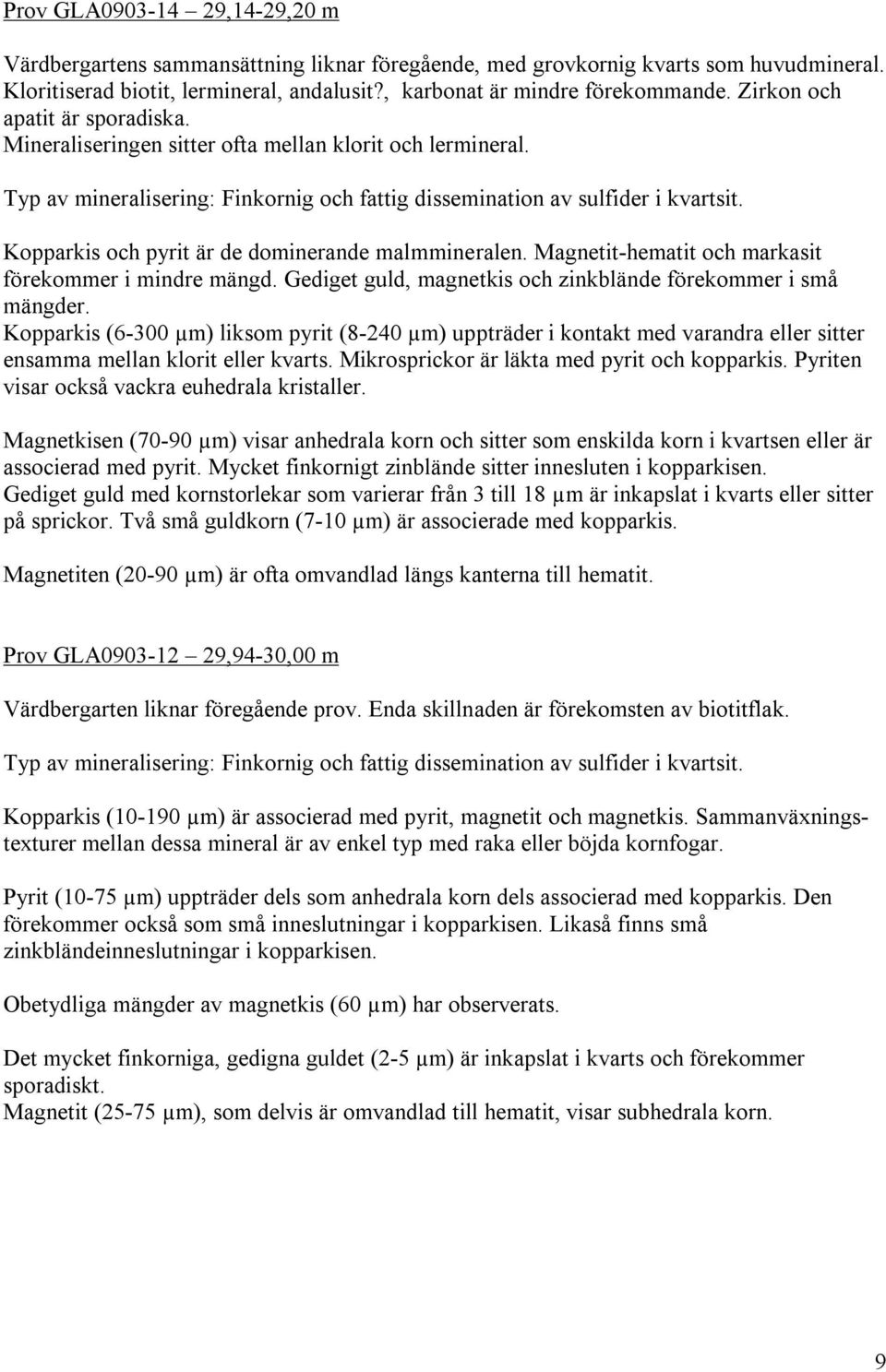 Kopparkis och pyrit är de dominerande malmmineralen. Magnetit-hematit och markasit förekommer i mindre mängd. Gediget guld, magnetkis och zinkblände förekommer i små mängder.