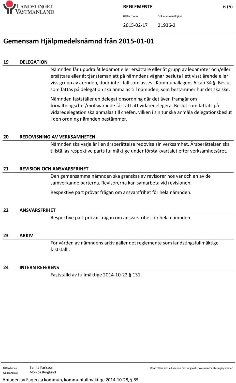 Nämnden fastställer en delegationsordning där det även framgår om förvaltningschef/motsvarande får rätt att vidaredelegera.