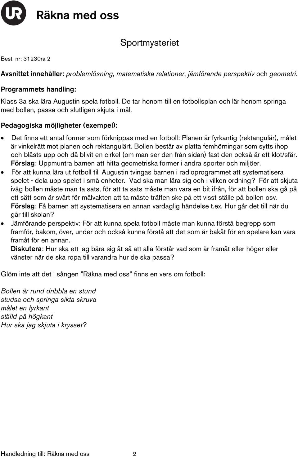 : Det finns ett antal former som förknippas med en fotboll: Planen är fyrkantig (rektangulär), målet är vinkelrätt mot planen och rektangulärt.