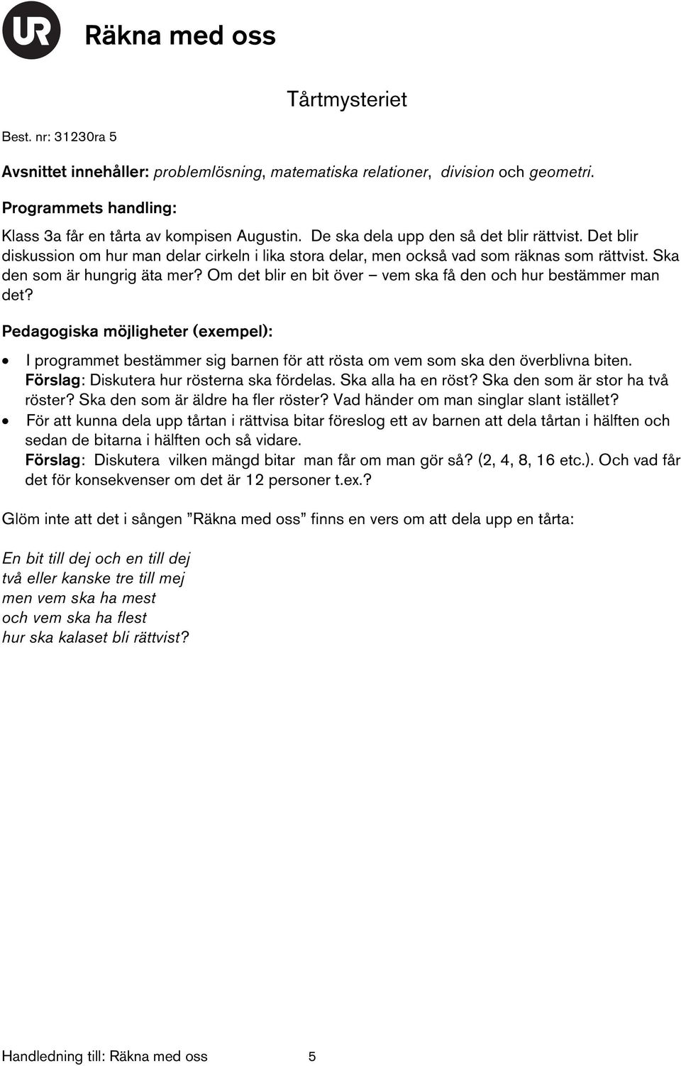 Om det blir en bit över vem ska få den och hur bestämmer man det? : I programmet bestämmer sig barnen för att rösta om vem som ska den överblivna biten. Förslag: Diskutera hur rösterna ska fördelas.