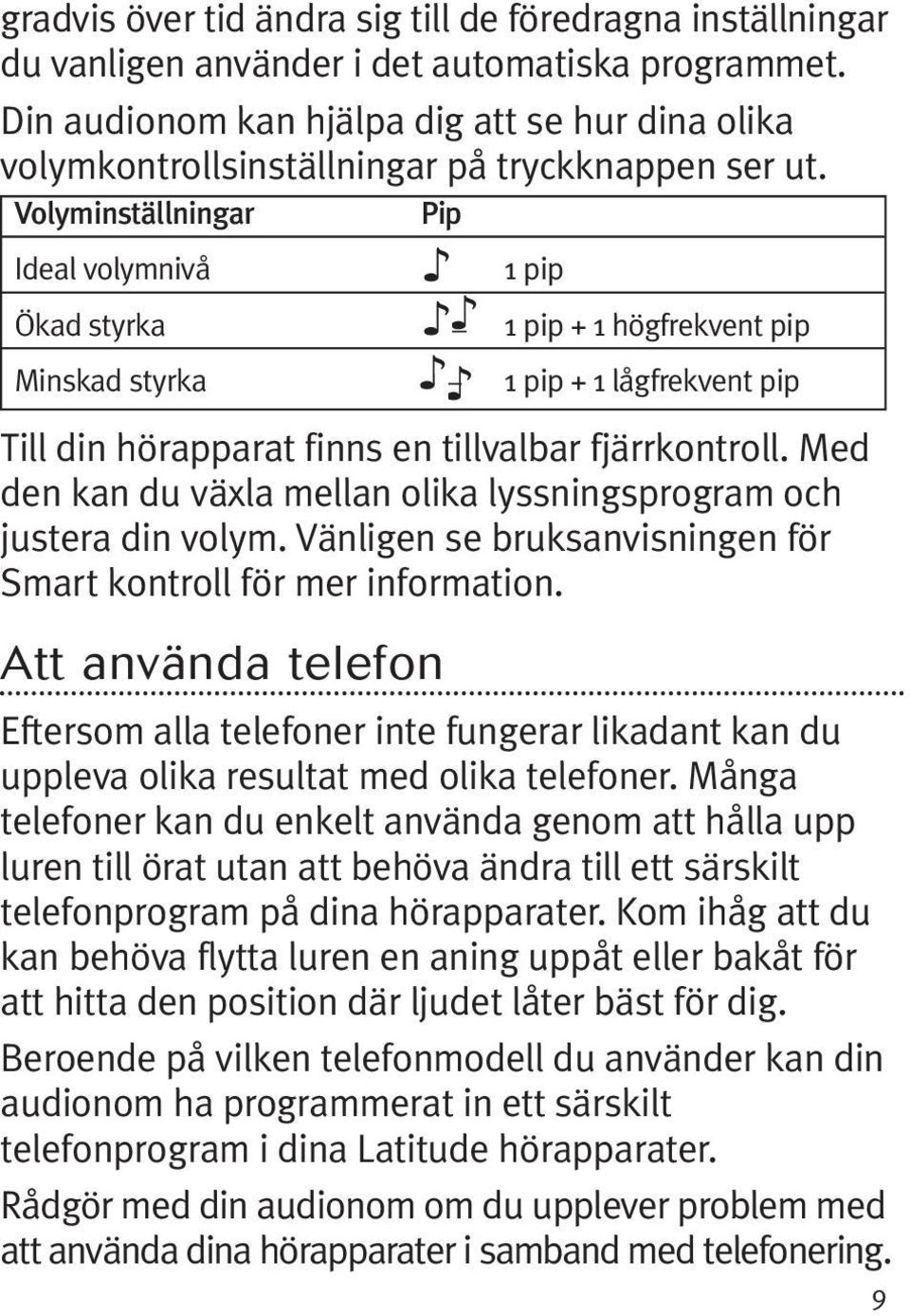 Volyminställningar Pip Ideal volymnivå Ökad styrka Minskad styrka 1 pip 1 pip + 1 högfrekvent pip 1 pip + 1 lågfrekvent pip Till din hörapparat finns en tillvalbar fjärrkontroll.