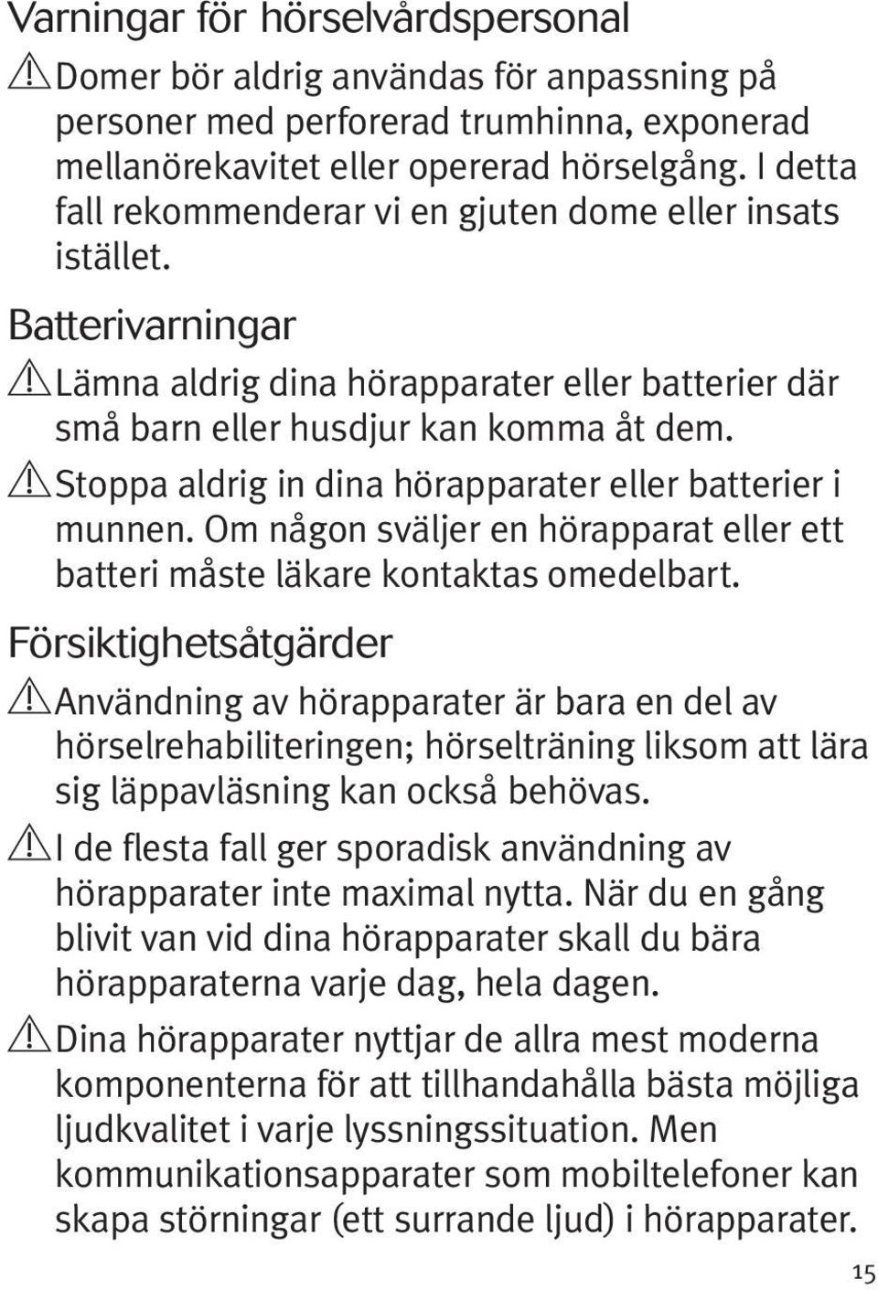 Stoppa aldrig in dina hörapparater eller batterier i munnen. Om någon sväljer en hörapparat eller ett batteri måste läkare kontaktas omedelbart.