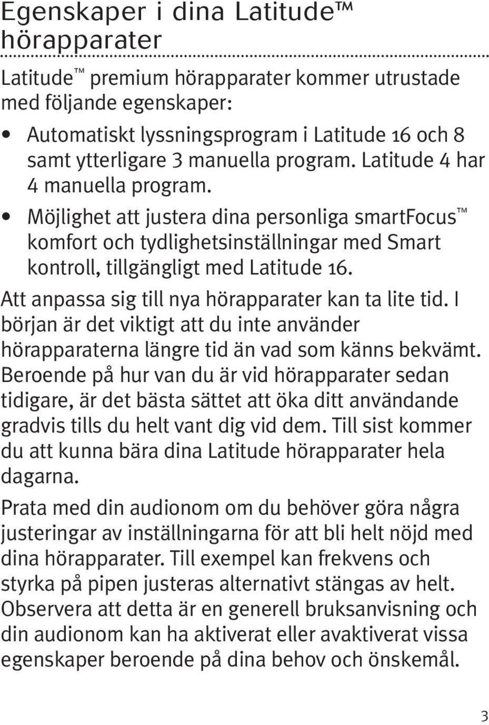 Att anpassa sig till nya hörapparater kan ta lite tid. I början är det viktigt att du inte använder hörapparaterna längre tid än vad som känns bekvämt.